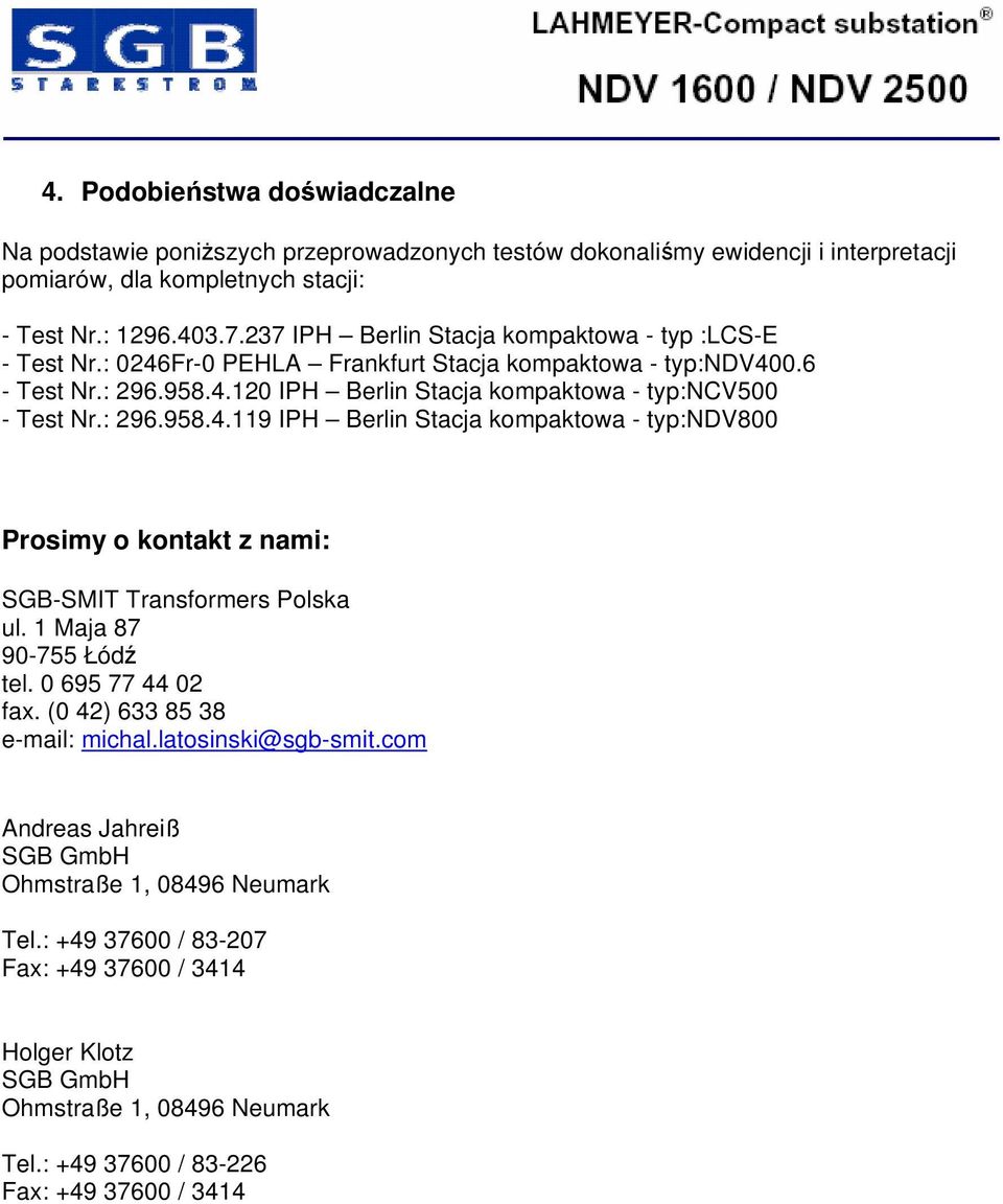 : 296.958.4.119 IPH Berlin Stacja kompaktowa - typ:ndv800 Prosimy o kontakt z nami: SGB-SMIT Transformers Polska ul. 1 Maja 87 90-755 Łódź tel. 0 695 77 44 02 fax. (0 42) 633 85 38 e-mail: michal.