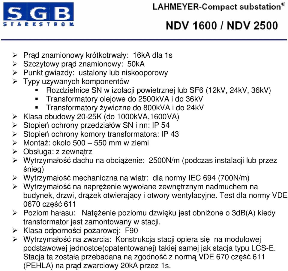 komory transformatora: IP 43 Montaż: około 500 550 mm w ziemi Obsługa: z zewnątrz Wytrzymałość dachu na obciążenie: 2500N/m (podczas instalacji lub przez śnieg) Wytrzymałość mechaniczna na wiatr: dla