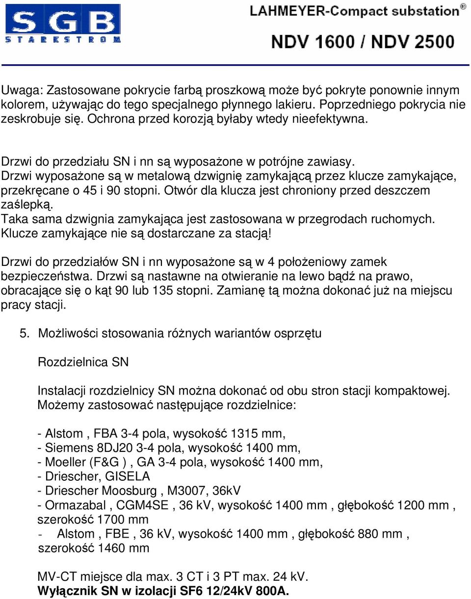 Drzwi wyposażone są w metalową dzwignię zamykającą przez klucze zamykające, przekręcane o 45 i 90 stopni. Otwór dla klucza jest chroniony przed deszczem zaślepką.