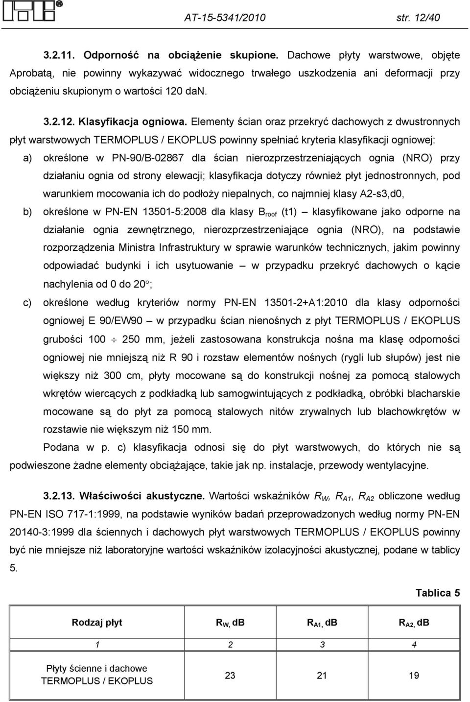 Elementy ścian oraz przekryć dachowych z dwustronnych płyt warstwowych TERMOPLUS / EKOPLUS powinny spełniać kryteria klasyfikacji ogniowej: a) określone w PN-90/B-02867 dla ścian