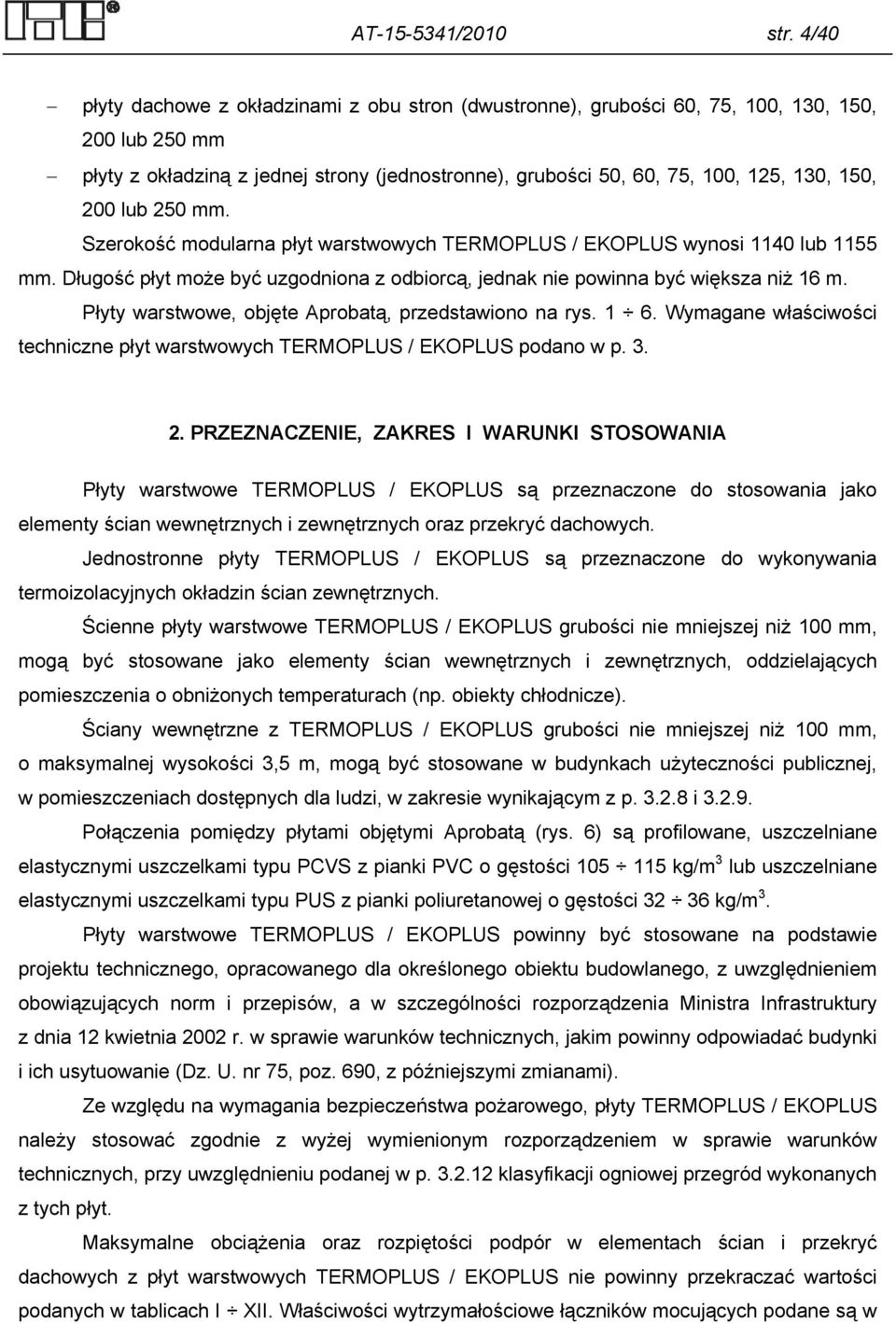 200 lub 250 mm. Szerokość modularna płyt warstwowych TERMOPLUS / EKOPLUS wynosi 1140 lub 1155 mm. Długość płyt może być uzgodniona z odbiorcą, jednak nie powinna być większa niż 16 m.