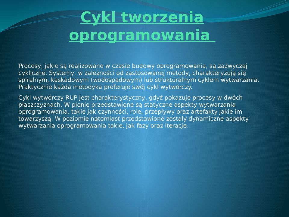 Praktycznie każda metodyka preferuje swój cykl wytwórczy. Cykl wytwórczy RUP jest charakterystyczny, gdyż pokazuje procesy w dwóch płaszczyznach.