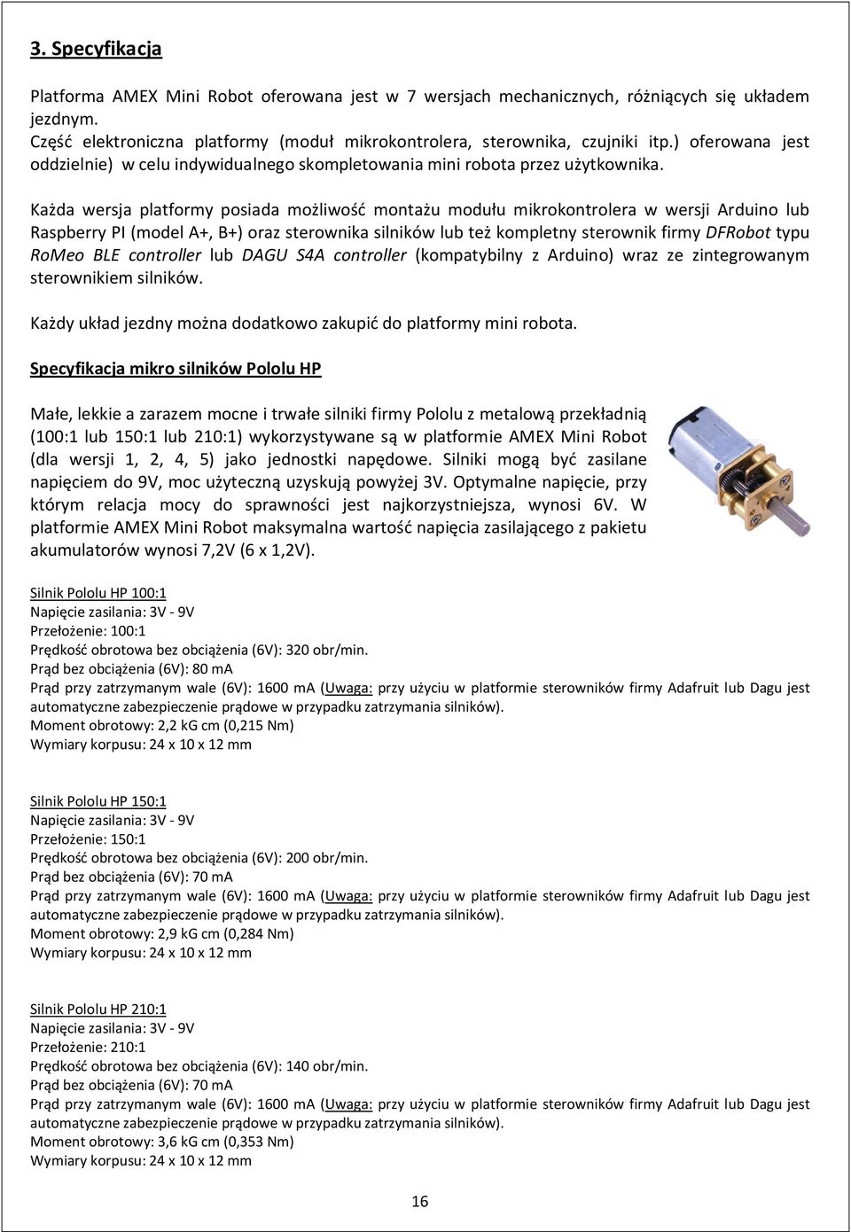 Każda wersja platformy posiada możliwość montażu modułu mikrokontrolera w wersji Arduino lub Raspberry PI (model A+, B+) oraz sterownika silników lub też kompletny sterownik firmy DFRobot typu RoMeo