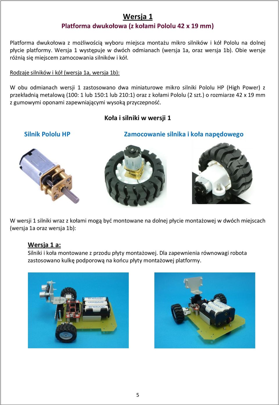 Rodzaje silników i kół (wersja 1a, wersja 1b): W obu odmianach wersji 1 zastosowano dwa miniaturowe mikro silniki Pololu HP (High Power) z przekładnią metalową (100: 1 lub 150:1 lub 210:1) oraz z
