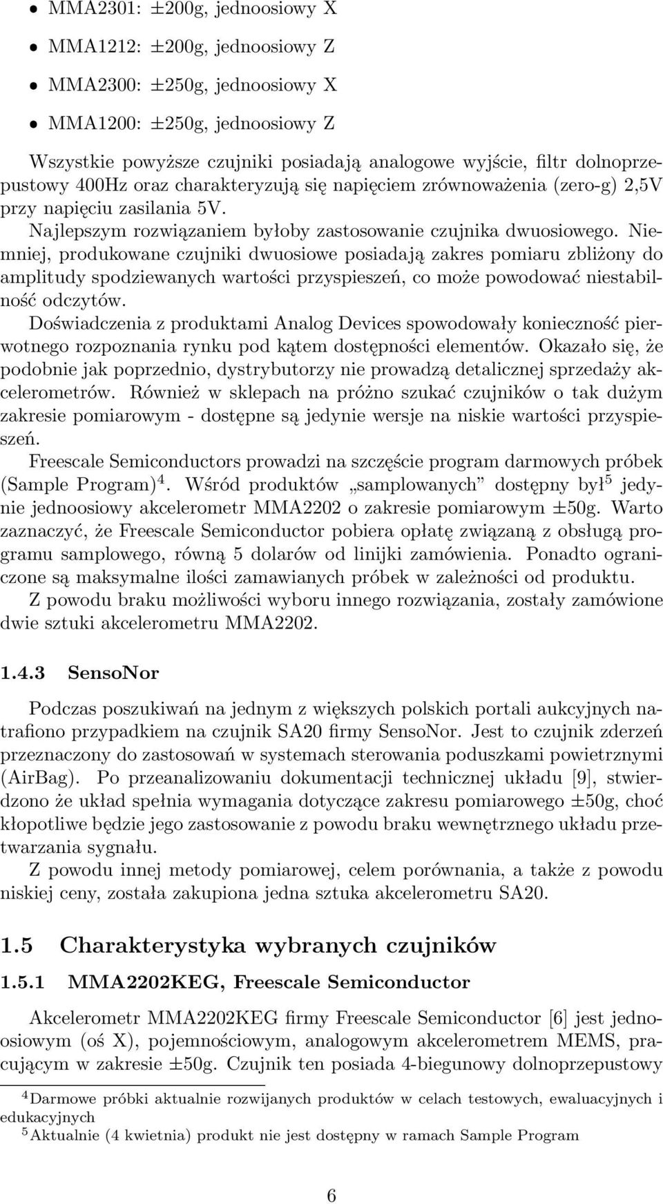 Niemniej, produkowane czujniki dwuosiowe posiadają zakres pomiaru zbliżony do amplitudy spodziewanych wartości przyspieszeń, co może powodować niestabilność odczytów.