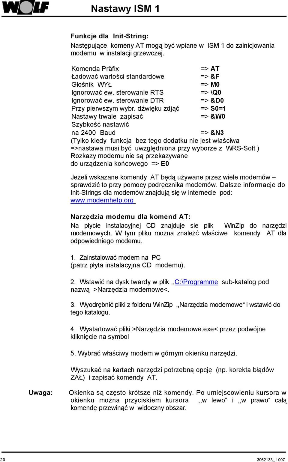 dźwięku zdjąć => S0=1 Nastawy trwale zapisać => &W0 Szybkość nastawić na 2400 Baud => &N3 (Tylko kiedy funkcja bez tego dodatku nie jest właściwa =>nastawa musi być uwzględniona przy wyborze z