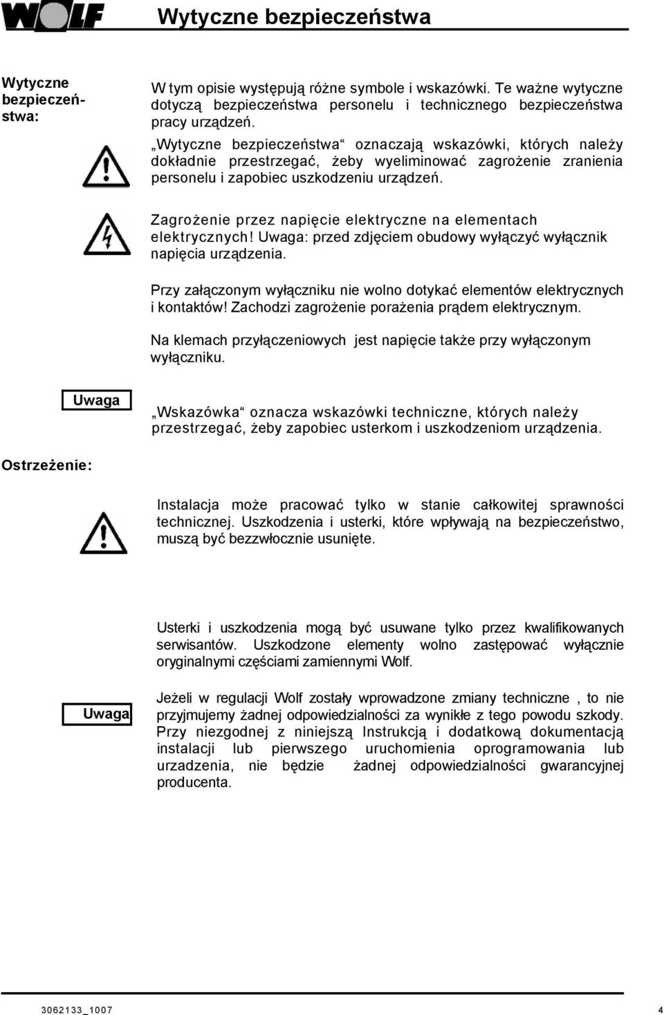 Zagrożenie przez napięcie elektryczne na elementach elektrycznych! Uwaga: przed zdjęciem obudowy wyłączyć wyłącznik napięcia urządzenia.