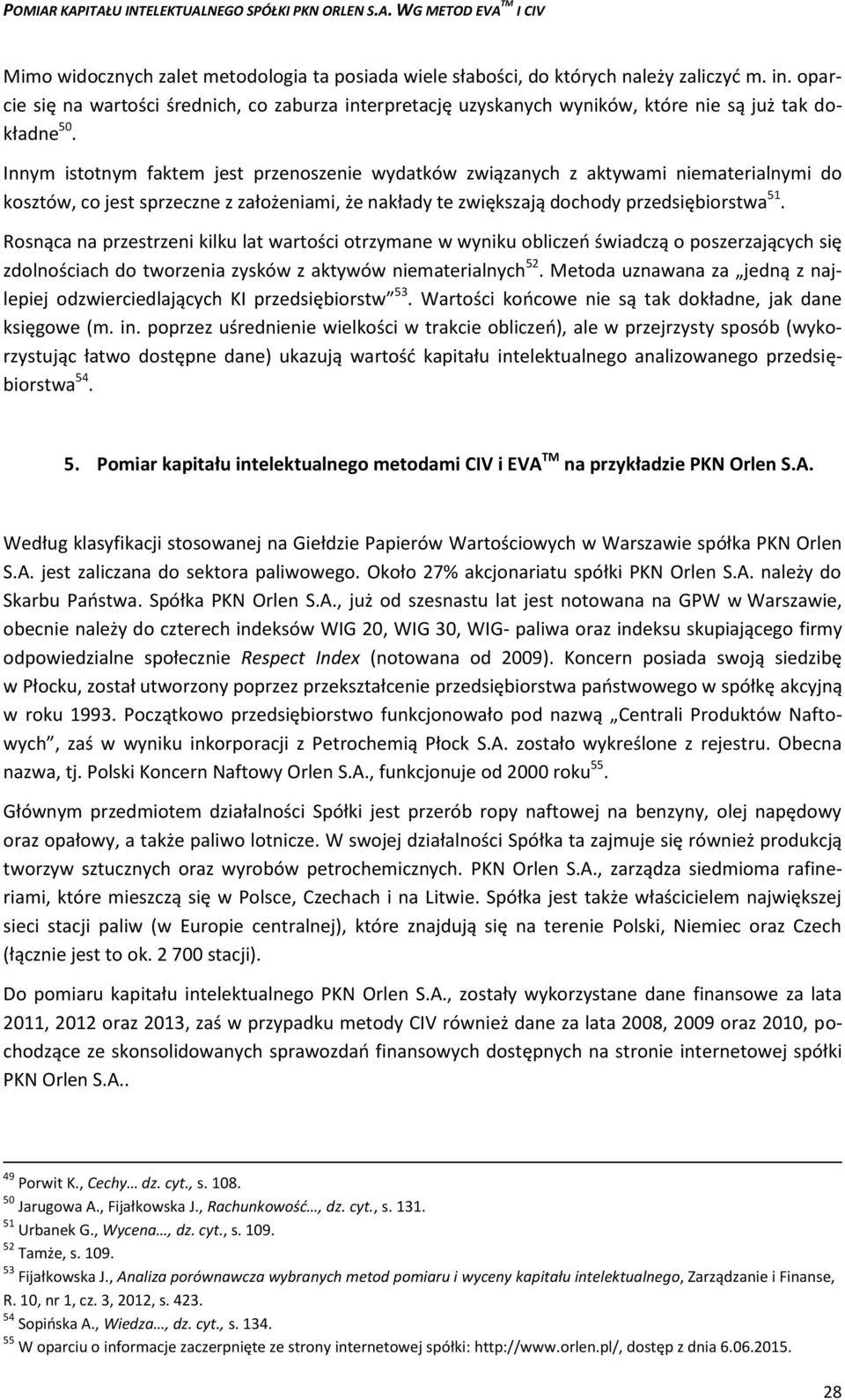 Innym istotnym faktem jest przenoszenie wydatków związanych z aktywami niematerialnymi do kosztów, co jest sprzeczne z założeniami, że nakłady te zwiększają dochody przedsiębiorstwa 51.