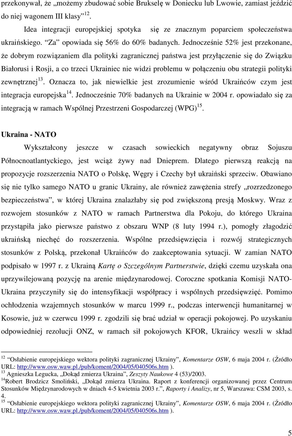 Jednocześnie 52% jest przekonane, że dobrym rozwiązaniem dla polityki zagranicznej państwa jest przyłączenie się do Związku Białorusi i Rosji, a co trzeci Ukrainiec nie widzi problemu w połączeniu