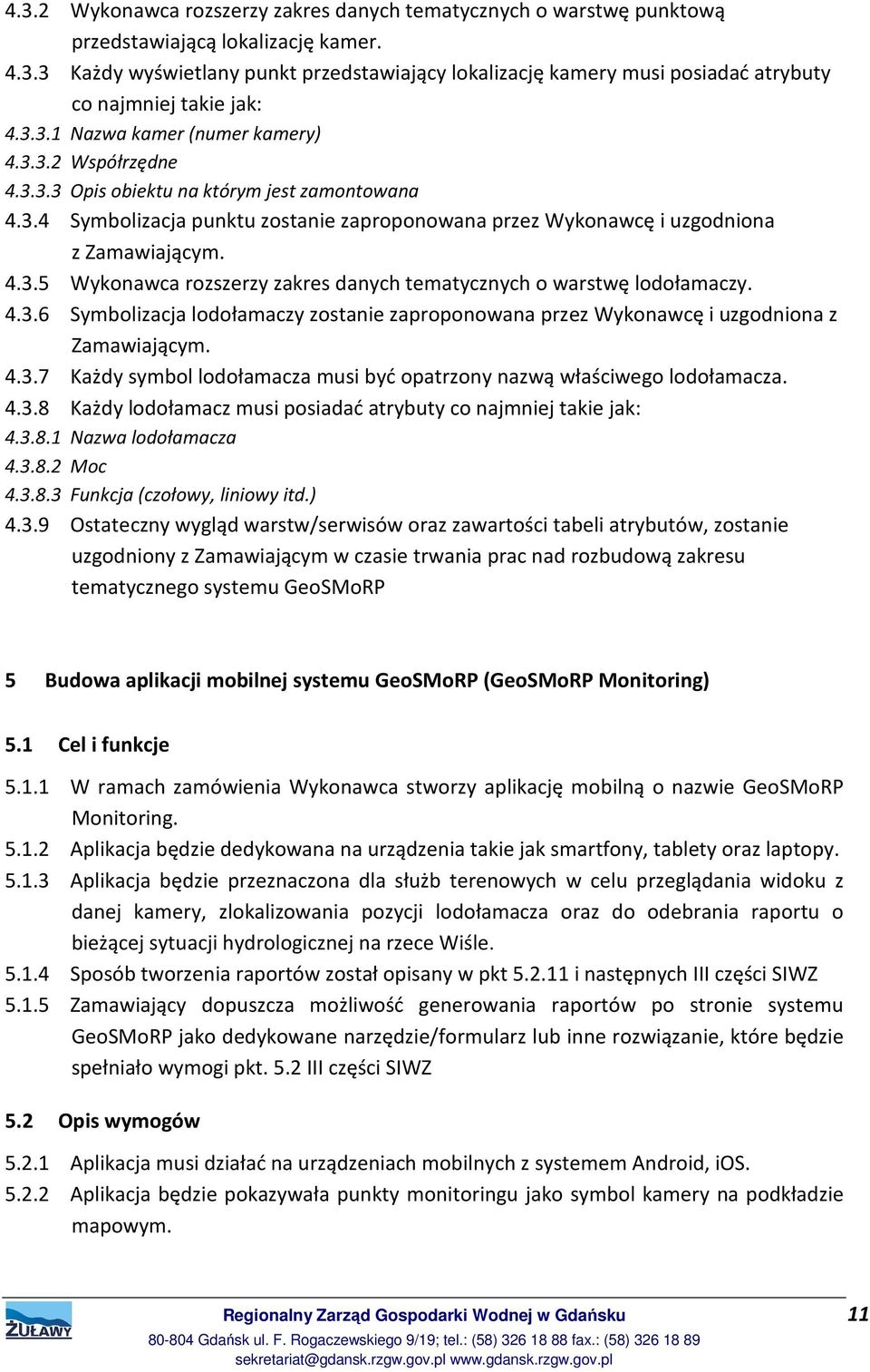 4.3.6 Symbolizacja lodołamaczy zostanie zaproponowana przez Wykonawcę i uzgodniona z Zamawiającym. 4.3.7 Każdy symbol lodołamacza musi być opatrzony nazwą właściwego lodołamacza. 4.3.8 Każdy lodołamacz musi posiadać atrybuty co najmniej takie jak: 4.