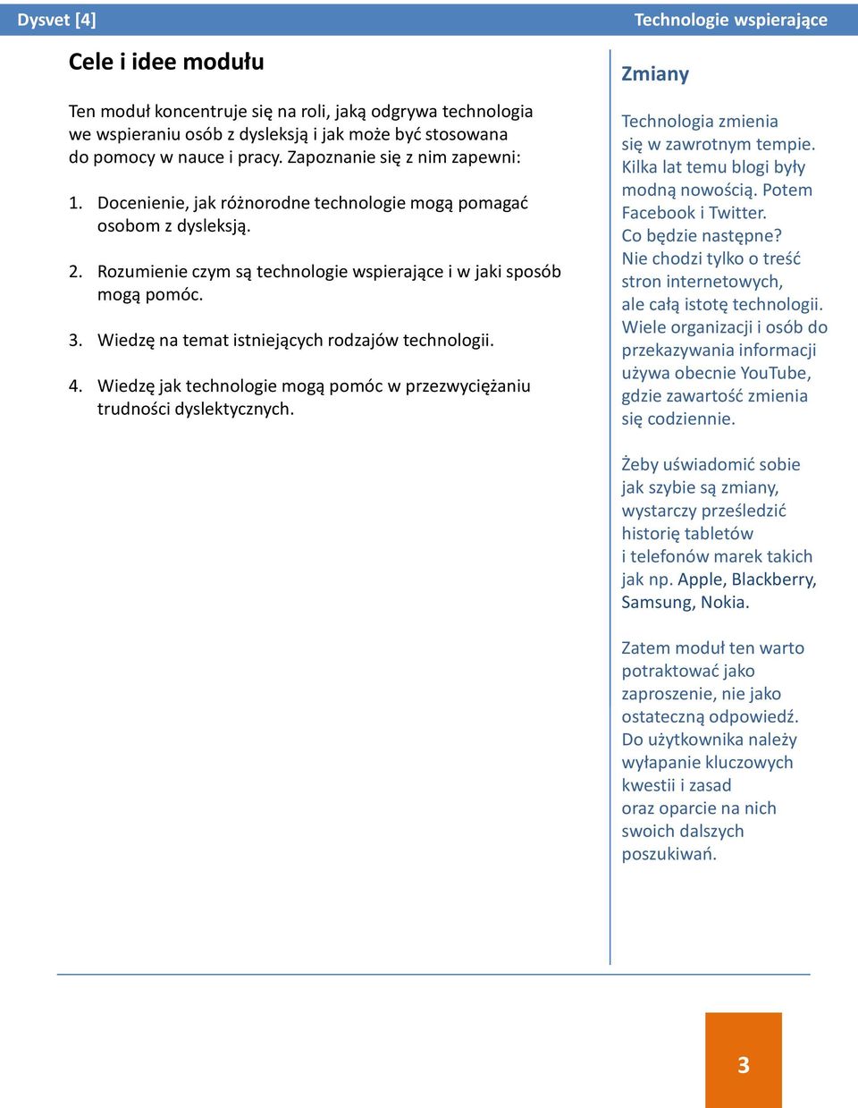 4. Wiedzę jak technologie mogą pomóc w przezwyciężaniu trudności dyslektycznych. Zmiany Technologia zmienia się w zawrotnym tempie. Kilka lat temu blogi były modną nowością. Potem Facebook i Twitter.