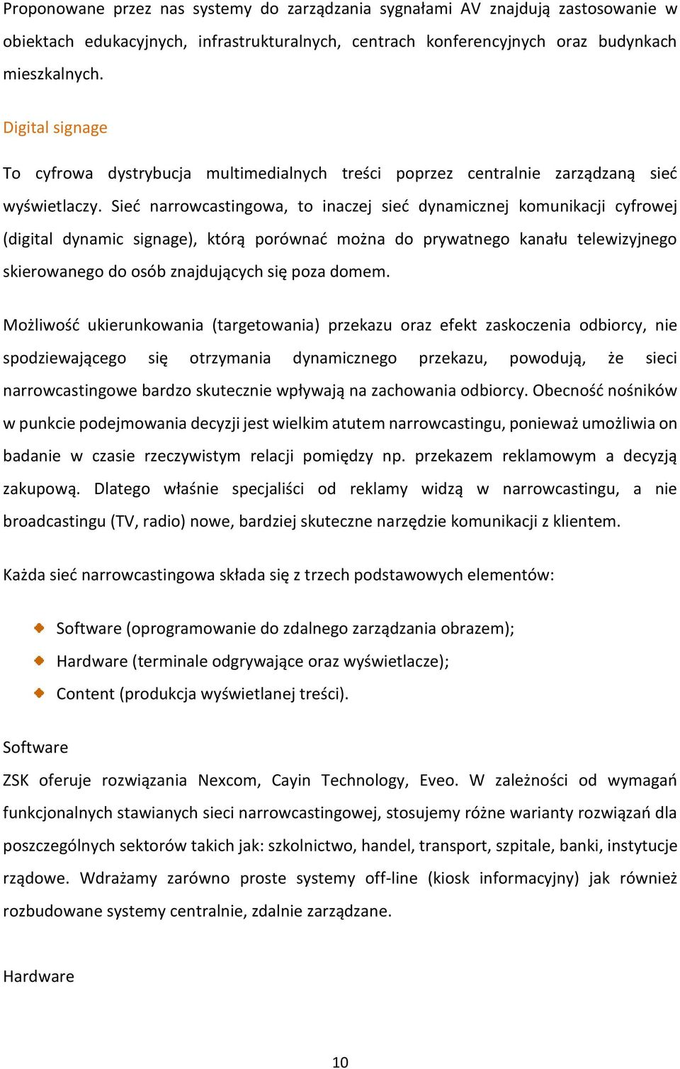 Sieć narrowcastingowa, to inaczej sieć dynamicznej komunikacji cyfrowej (digital dynamic signage), którą porównać można do prywatnego kanału telewizyjnego skierowanego do osób znajdujących się poza