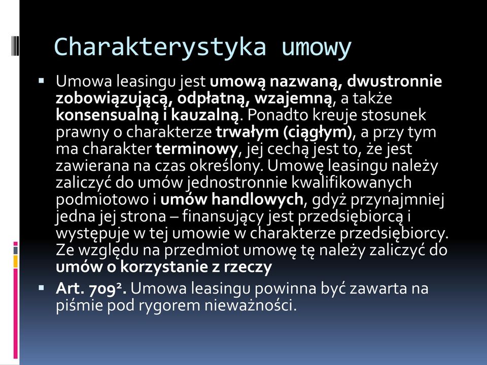 Umowę leasingu należy zaliczyć do umów jednostronnie kwalifikowanych podmiotowo i umów handlowych, gdyż przynajmniej jedna jej strona finansujący jest przedsiębiorcą i