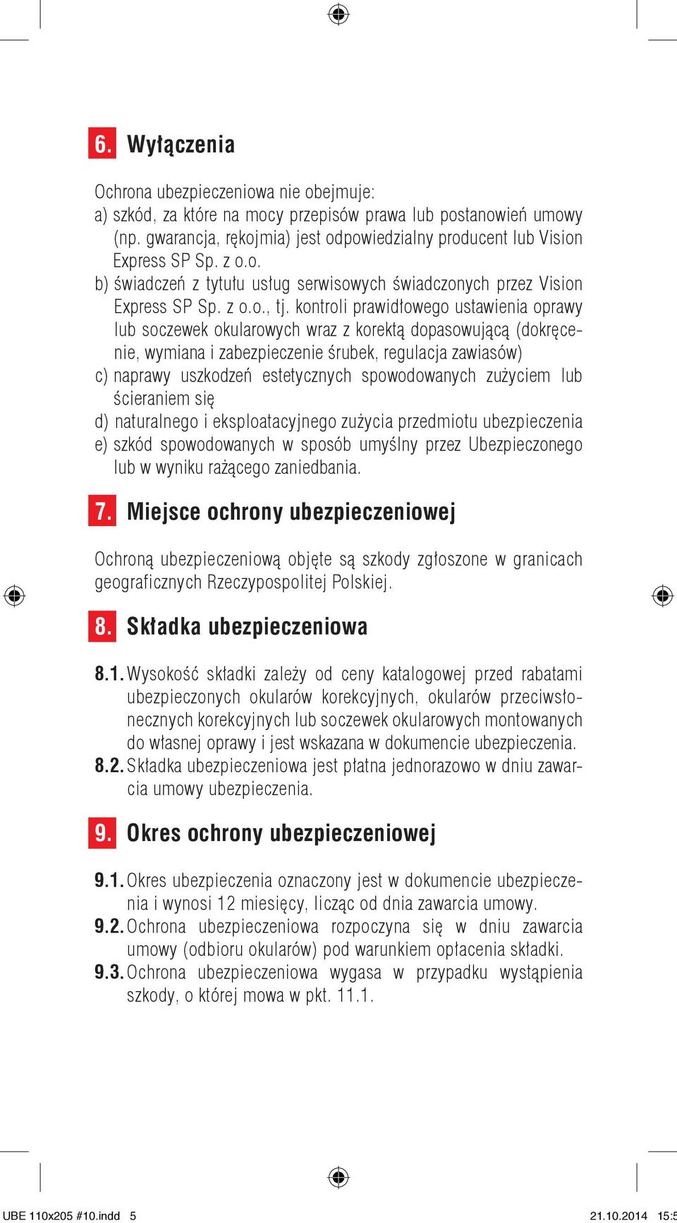 kontroli prawidłowego ustawienia oprawy lub soczewek okularowych wraz z korektą dopasowującą (dokręcenie, wymiana i zabezpieczenie śrubek, regulacja zawiasów) c) naprawy uszkodzeń estetycznych