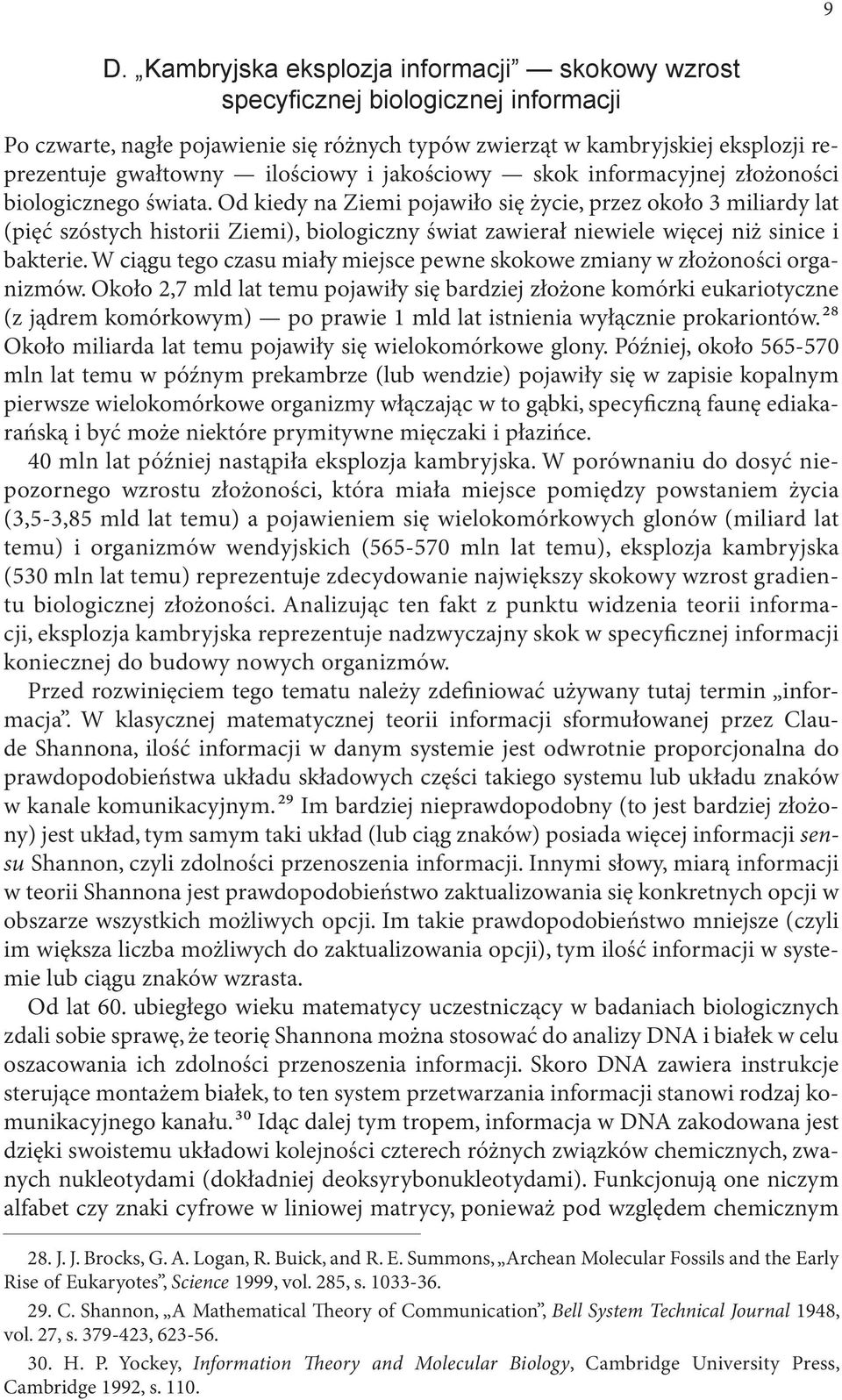 Od kiedy na Ziemi pojawiło się życie, przez około 3 miliardy lat (pięć szóstych historii Ziemi), biologiczny świat zawierał niewiele więcej niż sinice i bakterie.