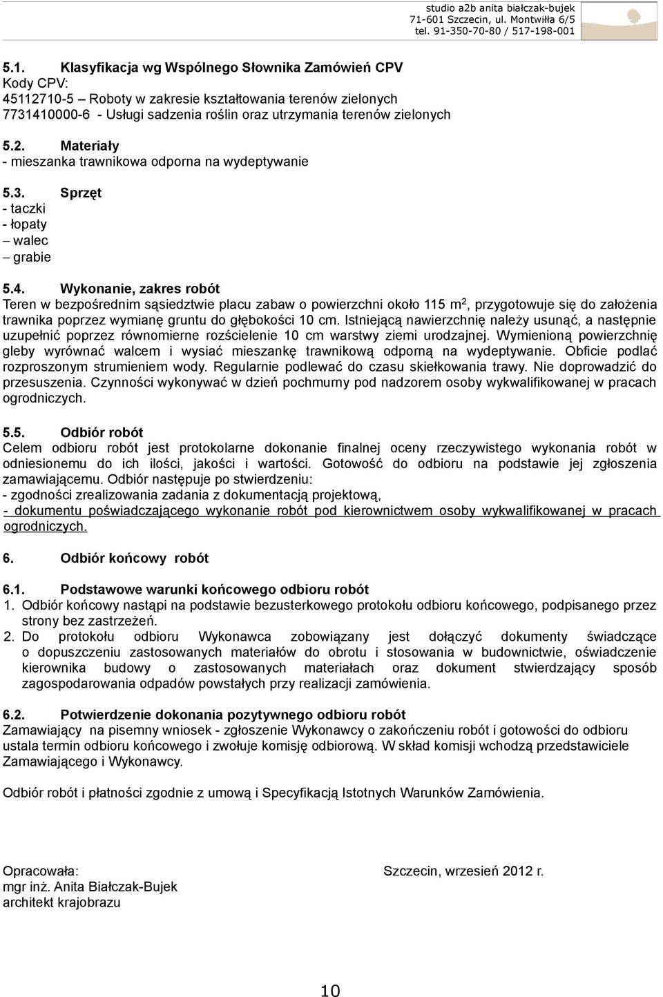 Wykonanie, zakres robót Teren w bezpośrednim sąsiedztwie placu zabaw o powierzchni około 115 m 2, przygotowuje się do założenia trawnika poprzez wymianę gruntu do głębokości 10 cm.