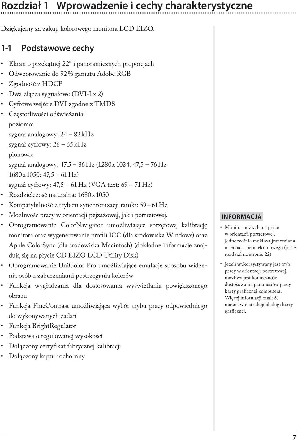 Częstotliwości odświeżania: poziomo: sygnał analogowy: 24 82 khz sygnał cyfrowy: 26 65 khz pionowo: sygnał analogowy: 47,5 86 Hz (1280 x 1024: 47,5 76 Hz 1680 x 1050: 47,5 61 Hz) sygnał cyfrowy: 47,5