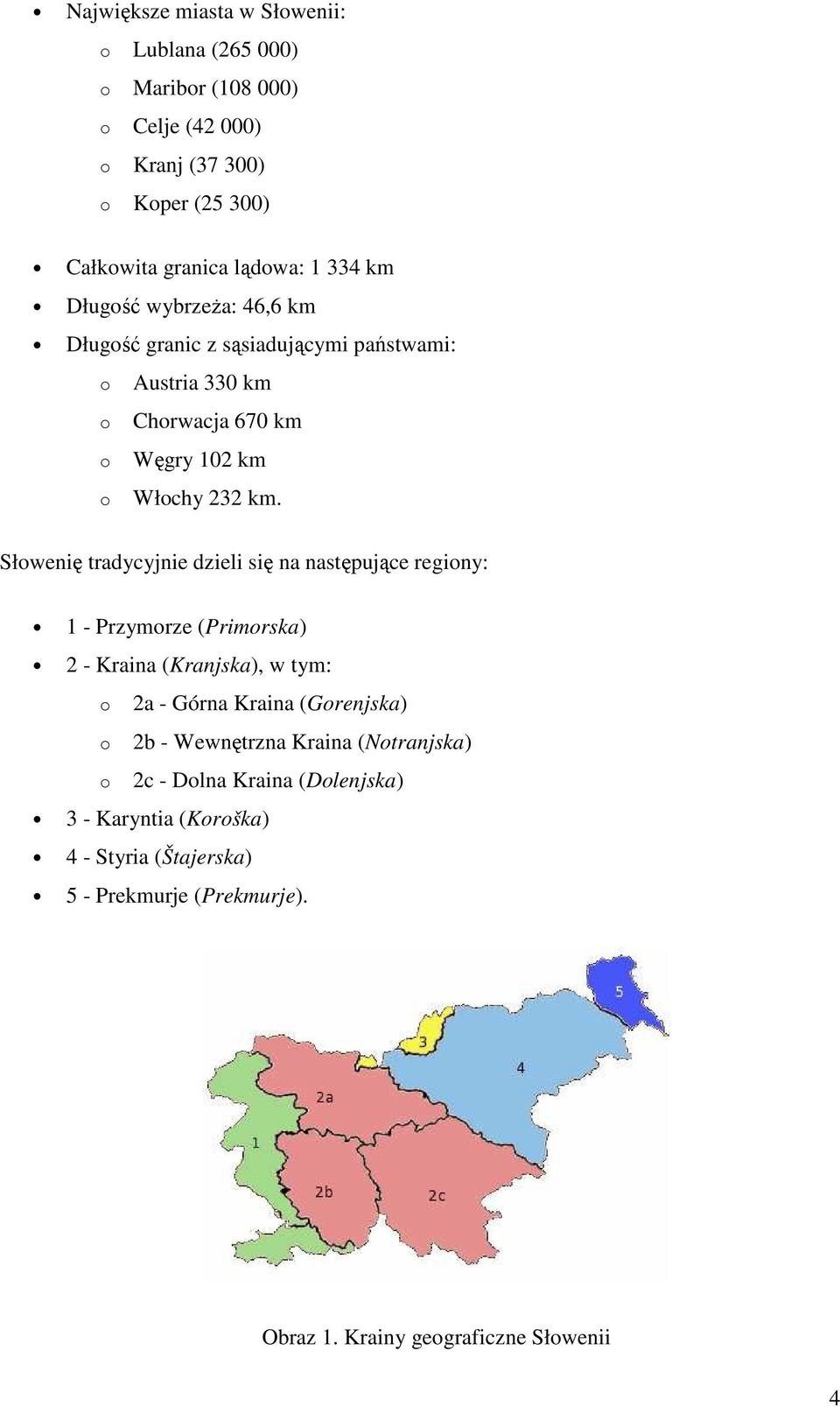 Słowenię tradycyjnie dzieli się na następujące regiony: 1 - Przymorze (Primorska) 2 - Kraina (Kranjska), w tym: o o o 2a - Górna Kraina (Gorenjska) 2b -