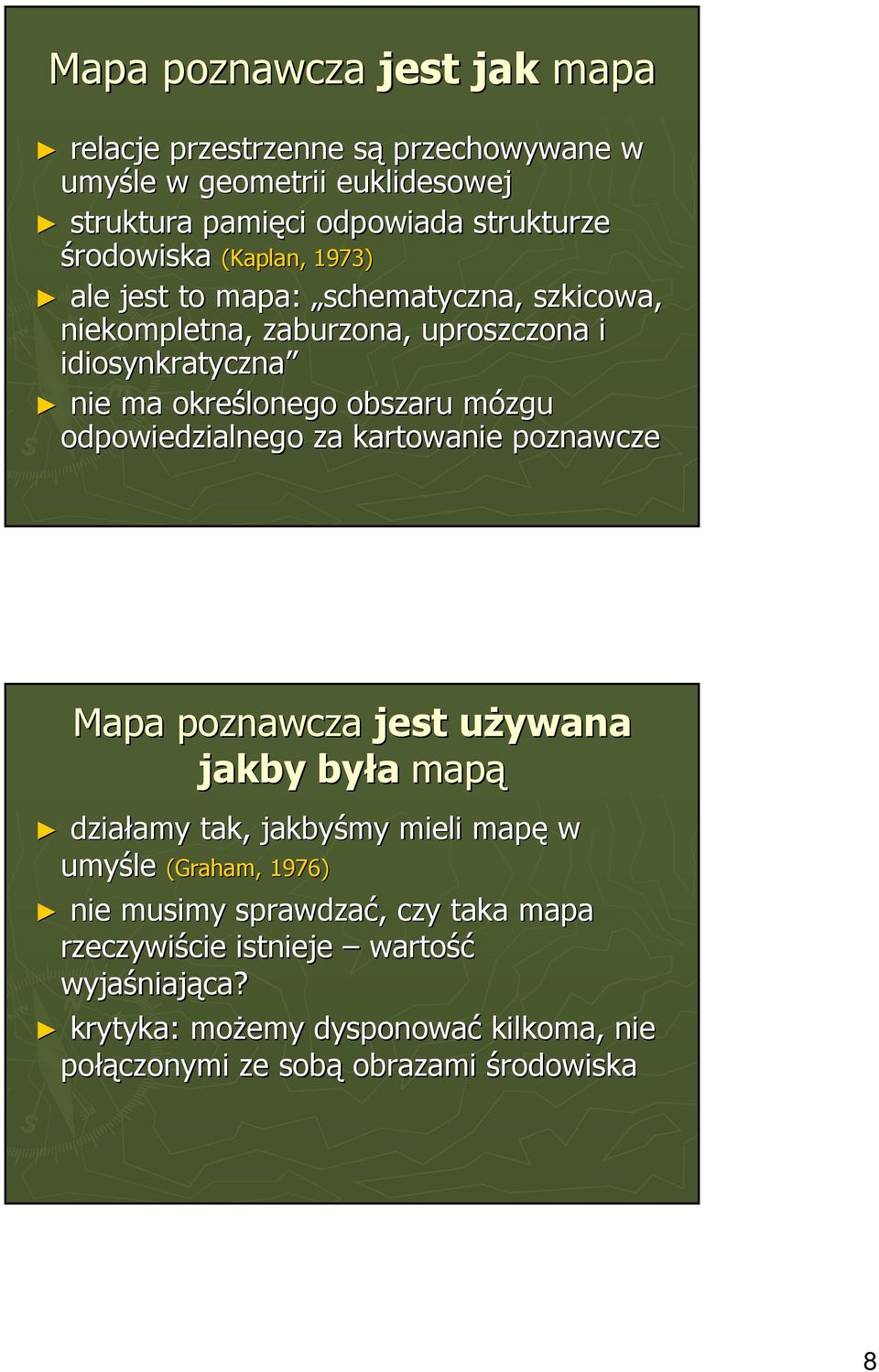 odpowiedzialnego za kartowanie poznawcze Mapa poznawcza jest uŝywana jakby była mapą działamy tak, jakbyśmy mieli mapę w umyśle (Graham, 1976) nie