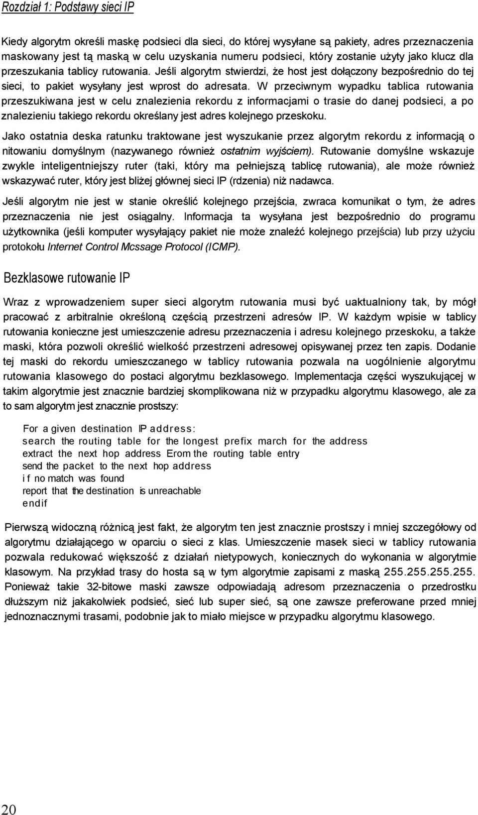 W przeciwnym wypadku tablica rutowania przeszukiwana jest w celu znalezienia rekordu z informacjami o trasie do danej podsieci, a po znalezieniu takiego rekordu określany jest adres kolejnego