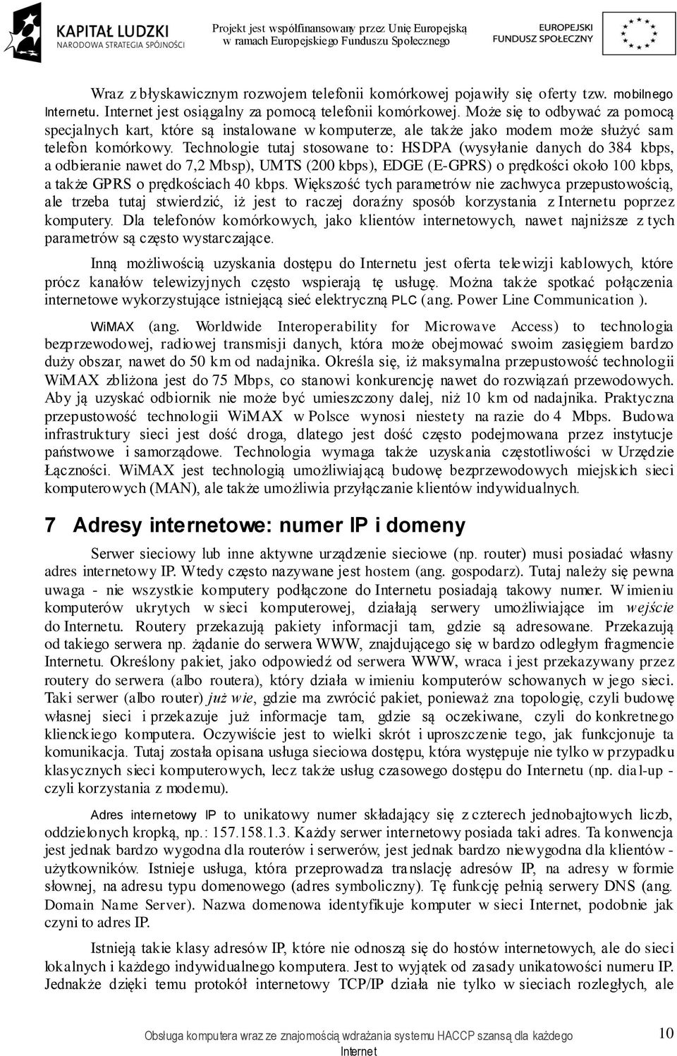 Technologie tutaj stosowane to: HSDPA (wysyłanie danych do 384 kbps, a odbieranie nawet do 7,2 Mbsp), UMTS (200 kbps), EDGE (E-GPRS) o prędkości około 100 kbps, a także GPRS o prędkościach 40 kbps.