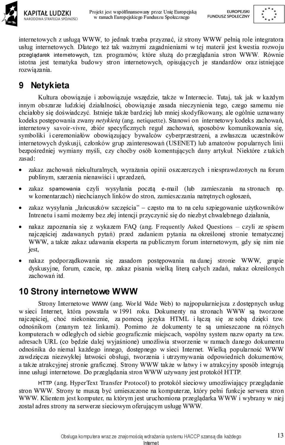 Równie istotna jest tematyka budowy stron internetowych, opisujących je standardów oraz istniejące rozwiązania. 9 Netykieta Kultura obowiązuje i zobowiązuje wszędzie, także w Internecie.