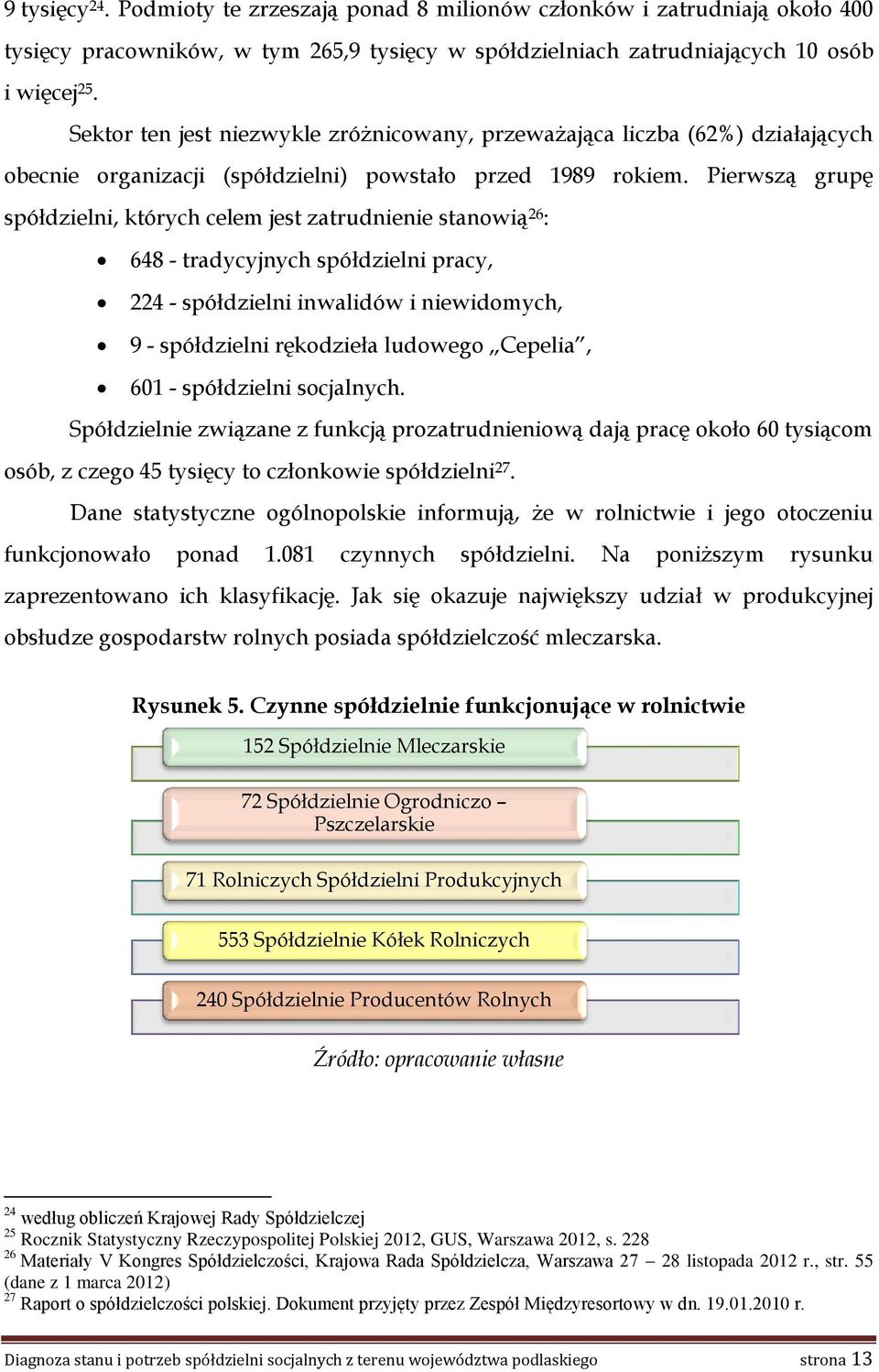 Pierwszą grupę spółdzielni, których celem jest zatrudnienie stanowią 26 : 648 - tradycyjnych spółdzielni pracy, 224 - spółdzielni inwalidów i niewidomych, 9 - spółdzielni rękodzieła ludowego Cepelia,