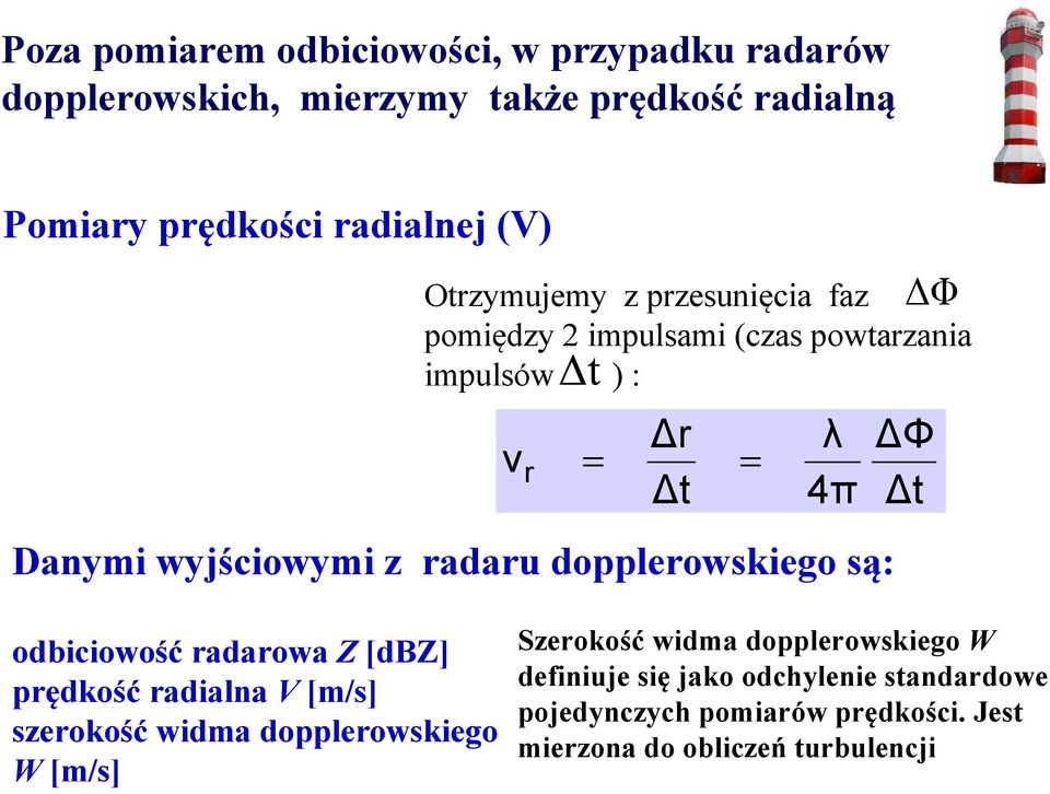 dopplerowskiego są: Φ Φ t odbiciowość radarowa Z [dbz] prędkość radialna V [m/s] szerokość widma dopplerowskiego W [m/s] Szerokość