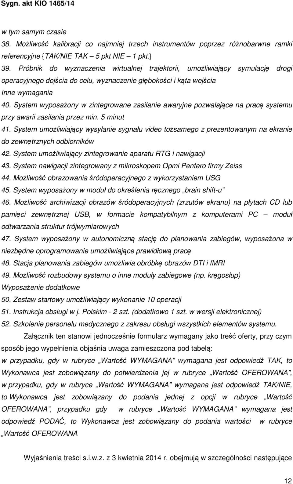 System wyposażony w zintegrowane zasilanie awaryjne pozwalające na pracę systemu przy awarii zasilania przez min. 5 minut 41.