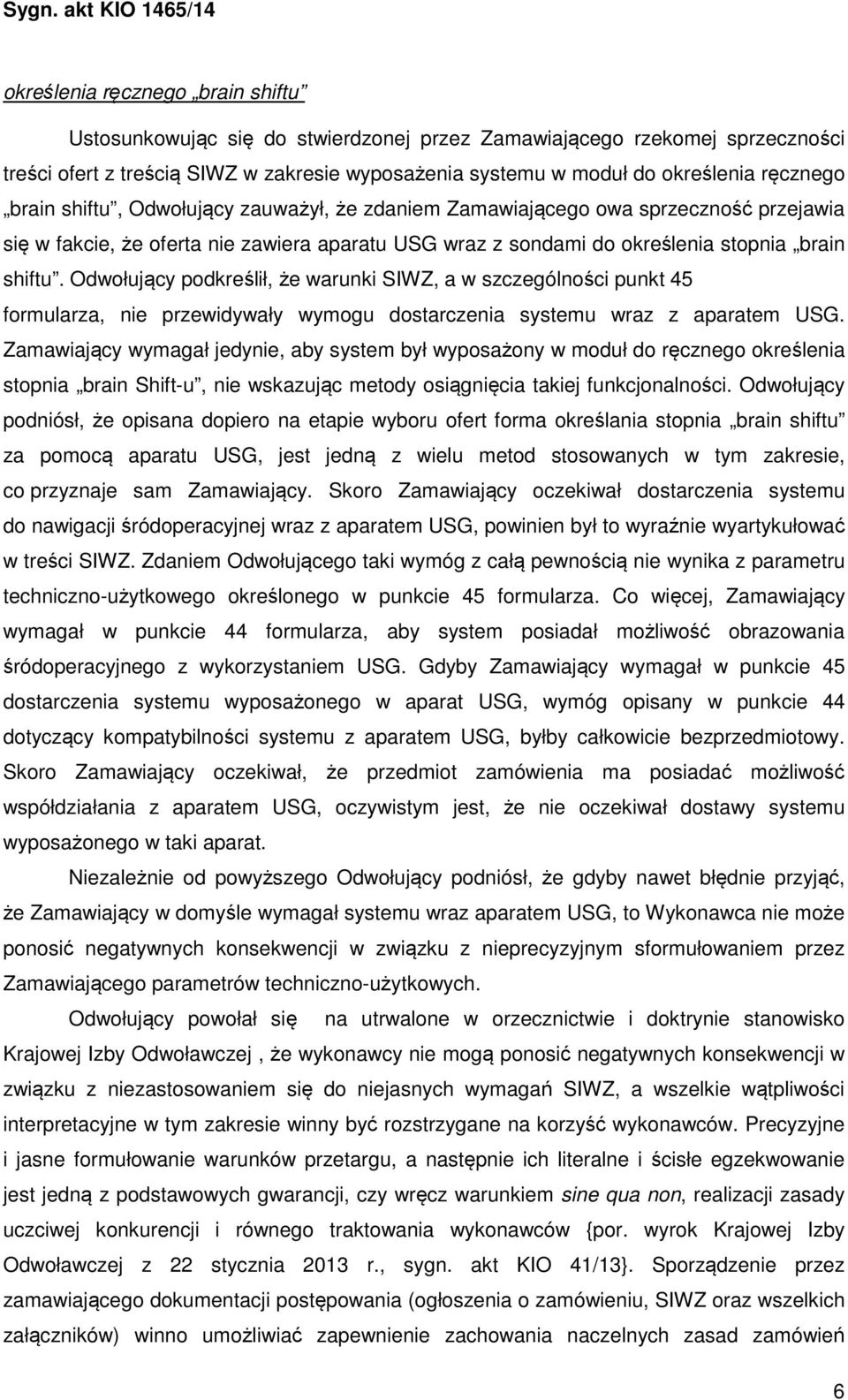 Odwołujący podkreślił, że warunki SIWZ, a w szczególności punkt 45 formularza, nie przewidywały wymogu dostarczenia systemu wraz z aparatem USG.