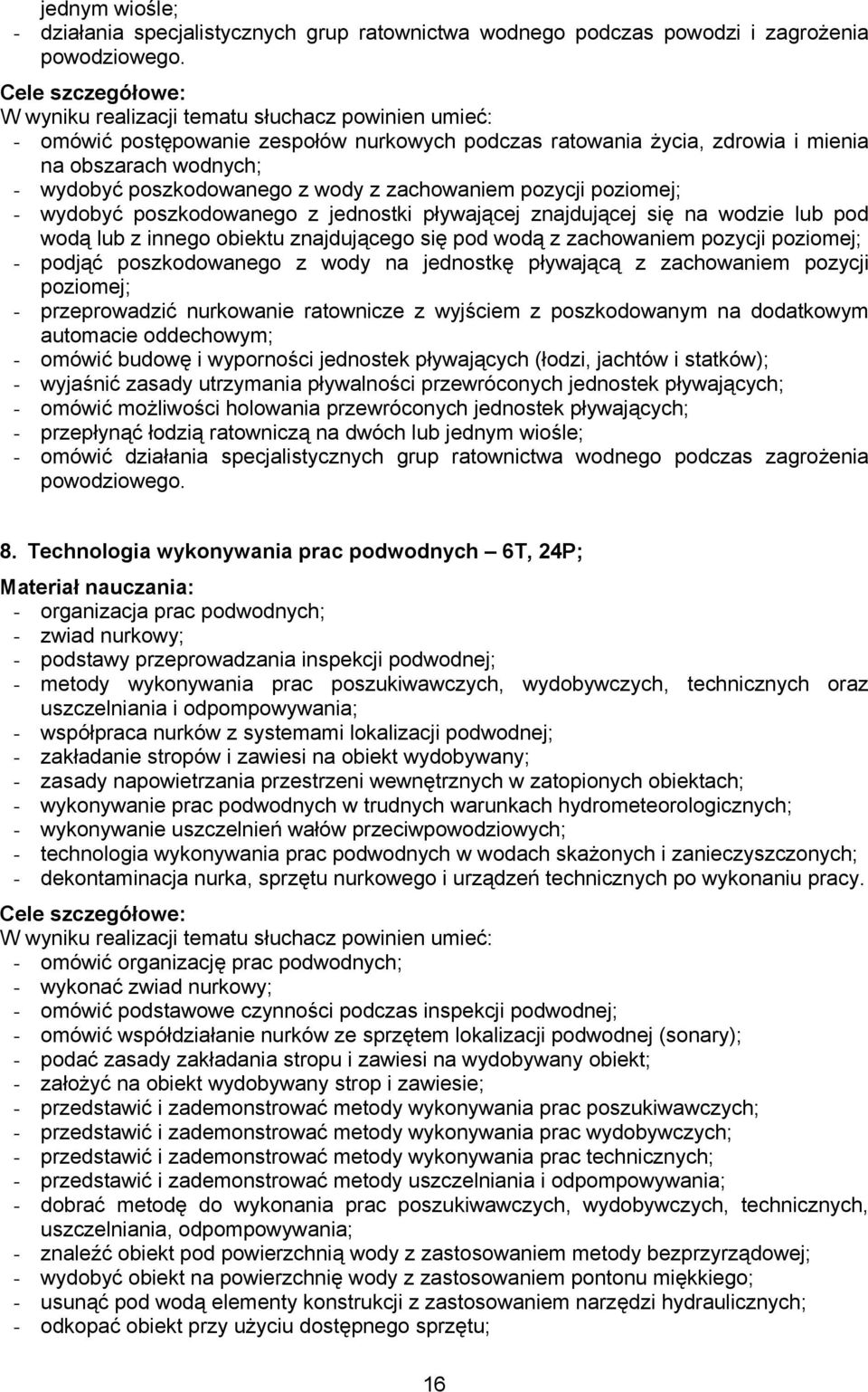 z wody z zachowaniem pozycji poziomej; - wydobyć poszkodowanego z jednostki pływającej znajdującej się na wodzie lub pod wodą lub z innego obiektu znajdującego się pod wodą z zachowaniem pozycji