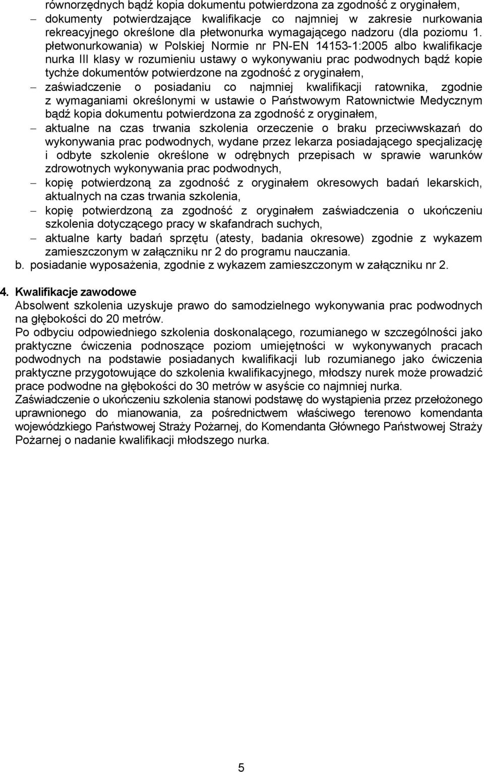 płetwonurkowania) w Polskiej Normie nr PN-EN 14153-1:2005 albo kwalifikacje nurka III klasy w rozumieniu ustawy o wykonywaniu prac podwodnych bądź kopie tychże dokumentów potwierdzone na zgodność z