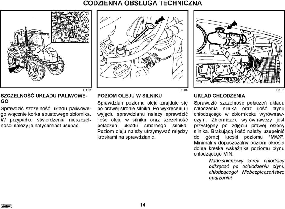 Po wykręceniu i wyjęciu sprawdzianu należy sprawdzić ilość oleju w silniku oraz szczelność połączeń układu smarnego silnika. Poziom oleju należy utrzymywać między kreskami na sprawdzianie.