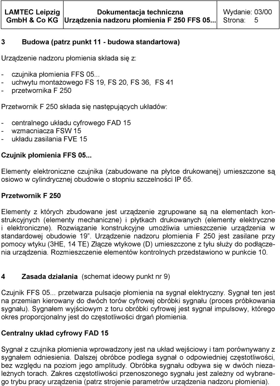 zasilania FVE 15 Czujnik płomienia FFS 05... Elementy elektroniczne czujnika (zabudowane na płytce drukowanej) umieszczone są osiowo w cylindrycznej obudowie o stopniu szczelności IP 65.