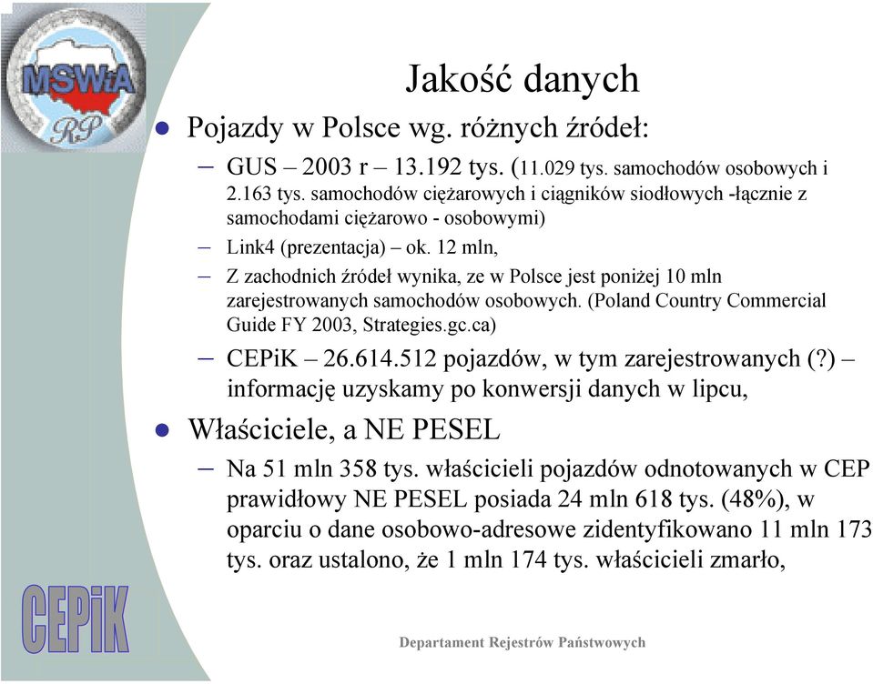 12 mln, Z zachodnich źródeł wynika, ze w Polsce jest poniżej 10 mln zarejestrowanych samochodów osobowych. (Poland Country Commercial Guide FY 2003, Strategies.gc.ca) CEPiK 26.614.