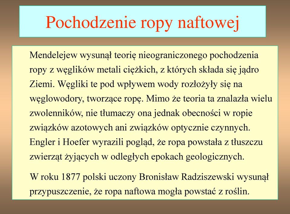 Mimo że teoria ta znalazła wielu zwolenników, nie tłumaczy ona jednak obecności w ropie związków azotowych ani związków optycznie czynnych.