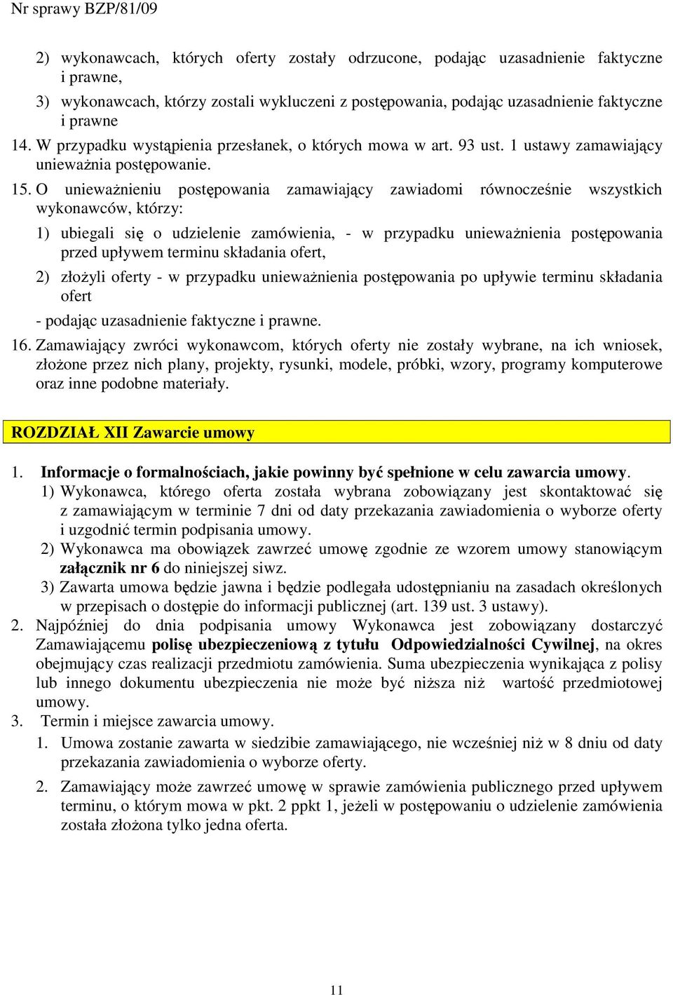 O uniewaŝnieniu postępowania zamawiający zawiadomi równocześnie wszystkich wykonawców, którzy: 1) ubiegali się o udzielenie zamówienia, - w przypadku uniewaŝnienia postępowania przed upływem terminu