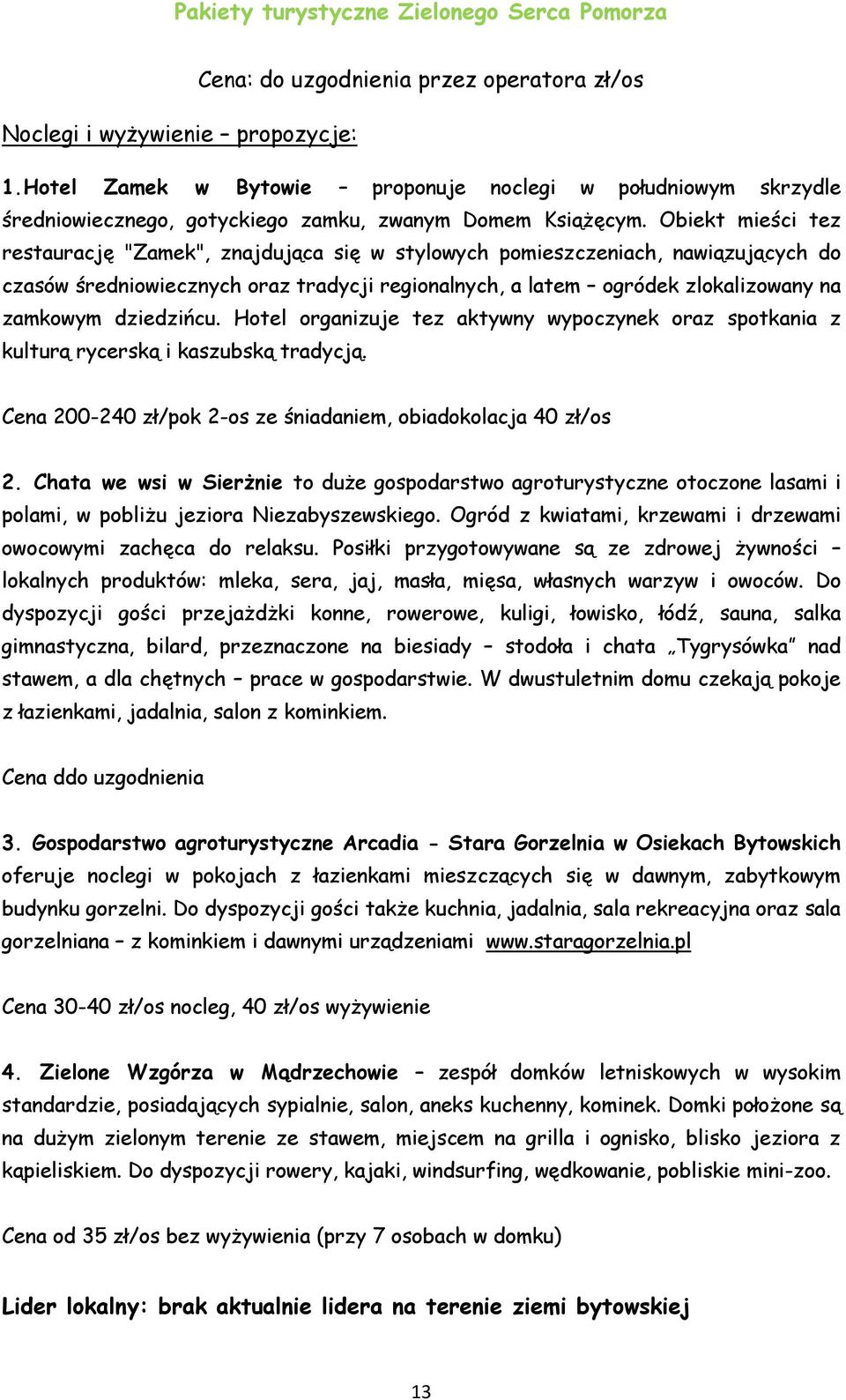 dziedzińcu. Hotel organizuje tez aktywny wypoczynek oraz spotkania z kulturą rycerską i kaszubską tradycją. Cena 200-240 zł/pok 2-os ze śniadaniem, obiadokolacja 40 zł/os 2.