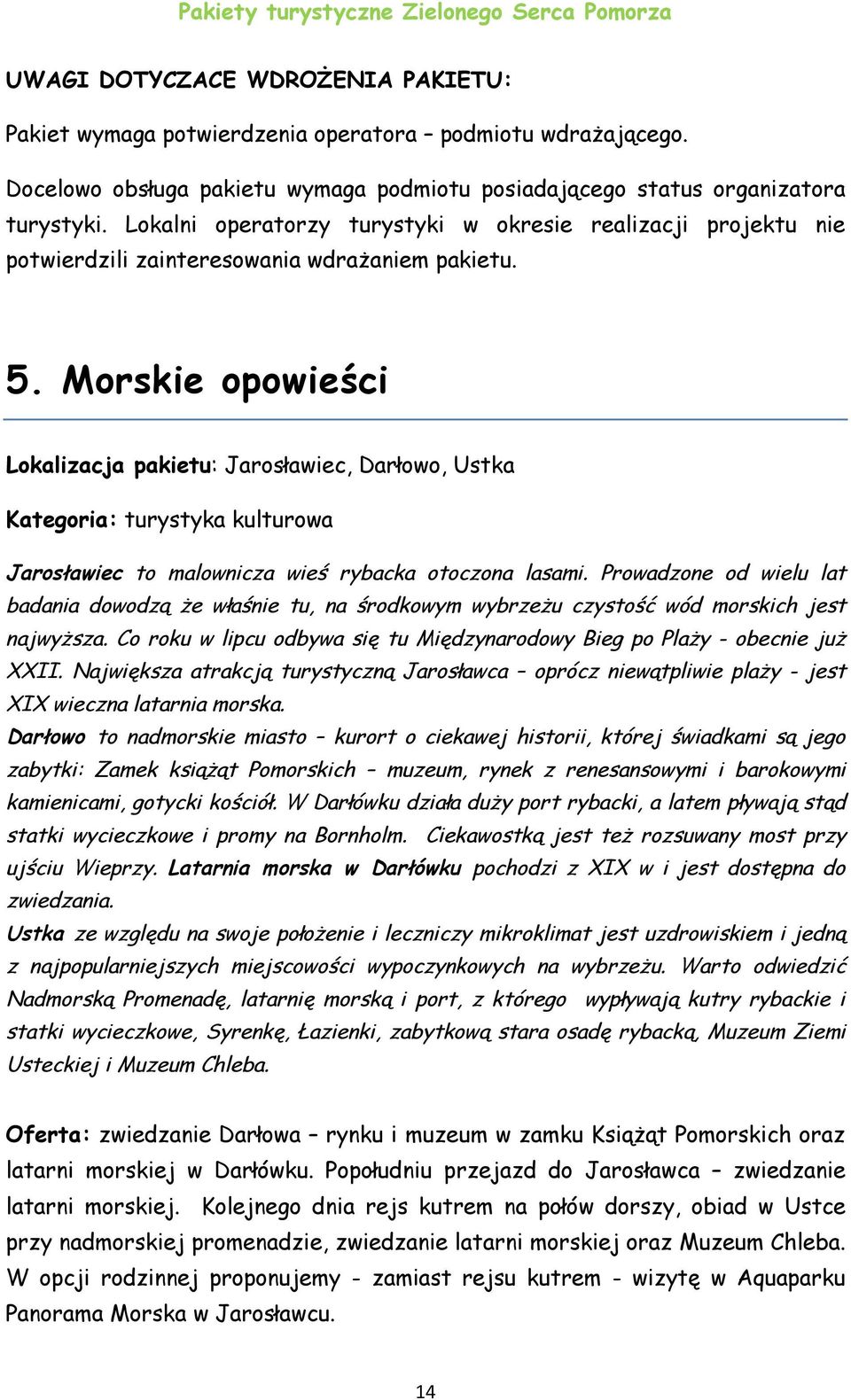 Morskie opowieści Lokalizacja pakietu: Jarosławiec, Darłowo, Ustka Kategoria: turystyka kulturowa Jarosławiec to malownicza wieś rybacka otoczona lasami.