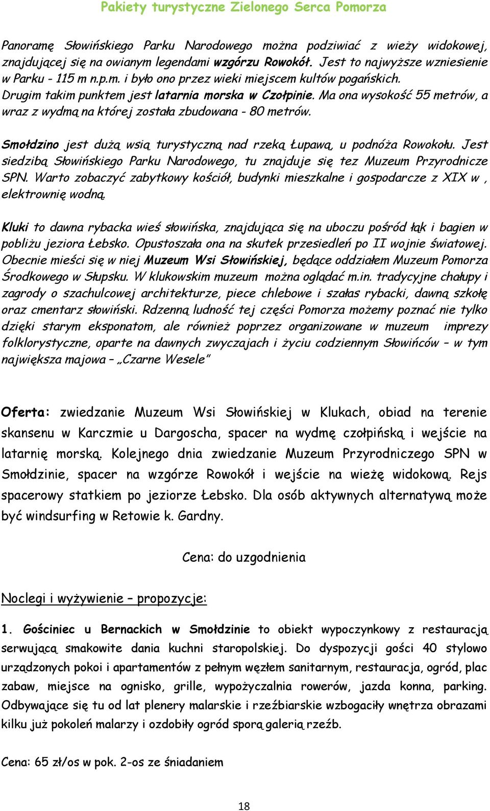 Smołdzino jest dużą wsią turystyczną nad rzeką Łupawą, u podnóża Rowokołu. Jest siedzibą Słowińskiego Parku Narodowego, tu znajduje się tez Muzeum Przyrodnicze SPN.