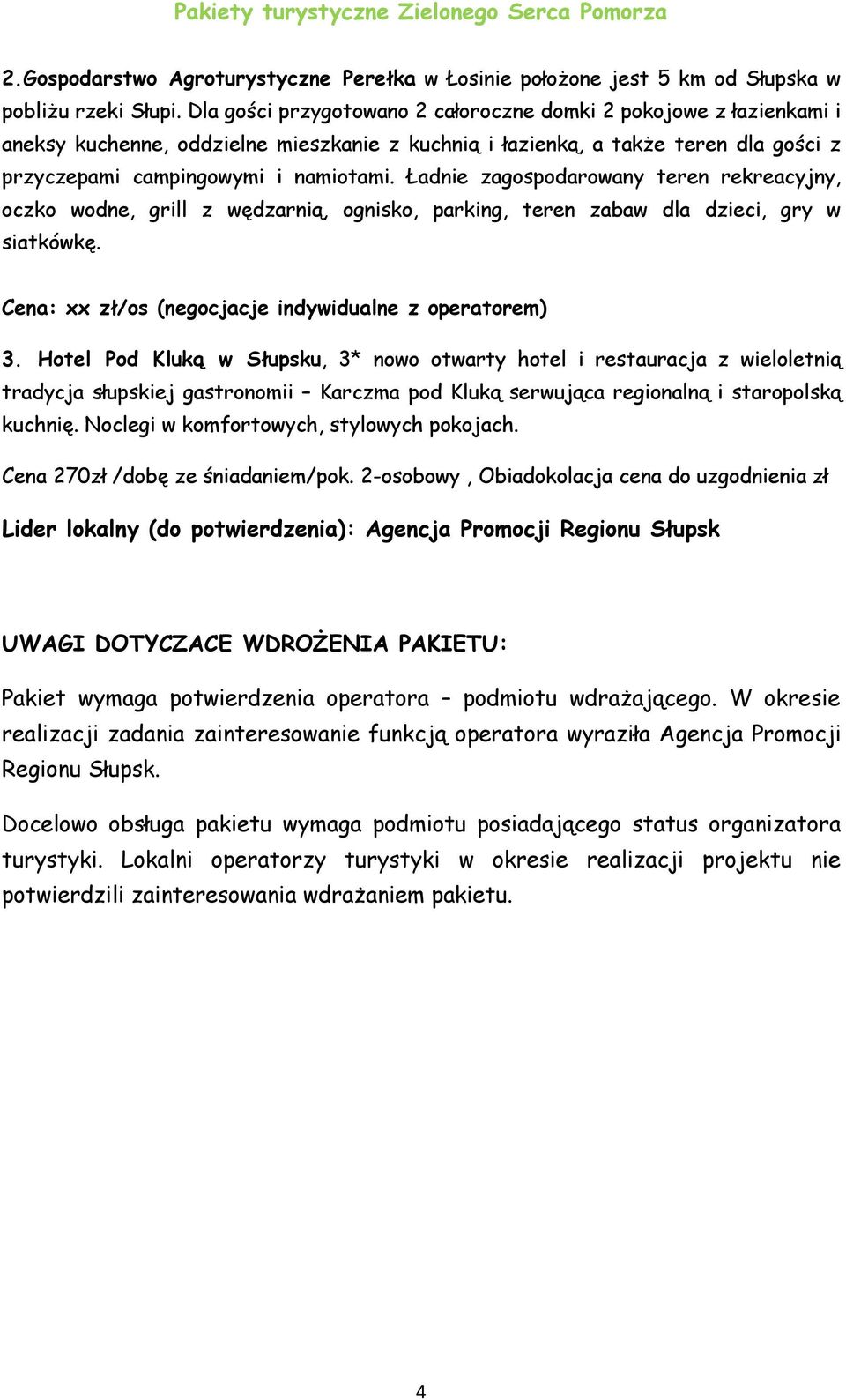 Ładnie zagospodarowany teren rekreacyjny, oczko wodne, grill z wędzarnią, ognisko, parking, teren zabaw dla dzieci, gry w siatkówkę. Cena: xx zł/os (negocjacje indywidualne z operatorem) 3.