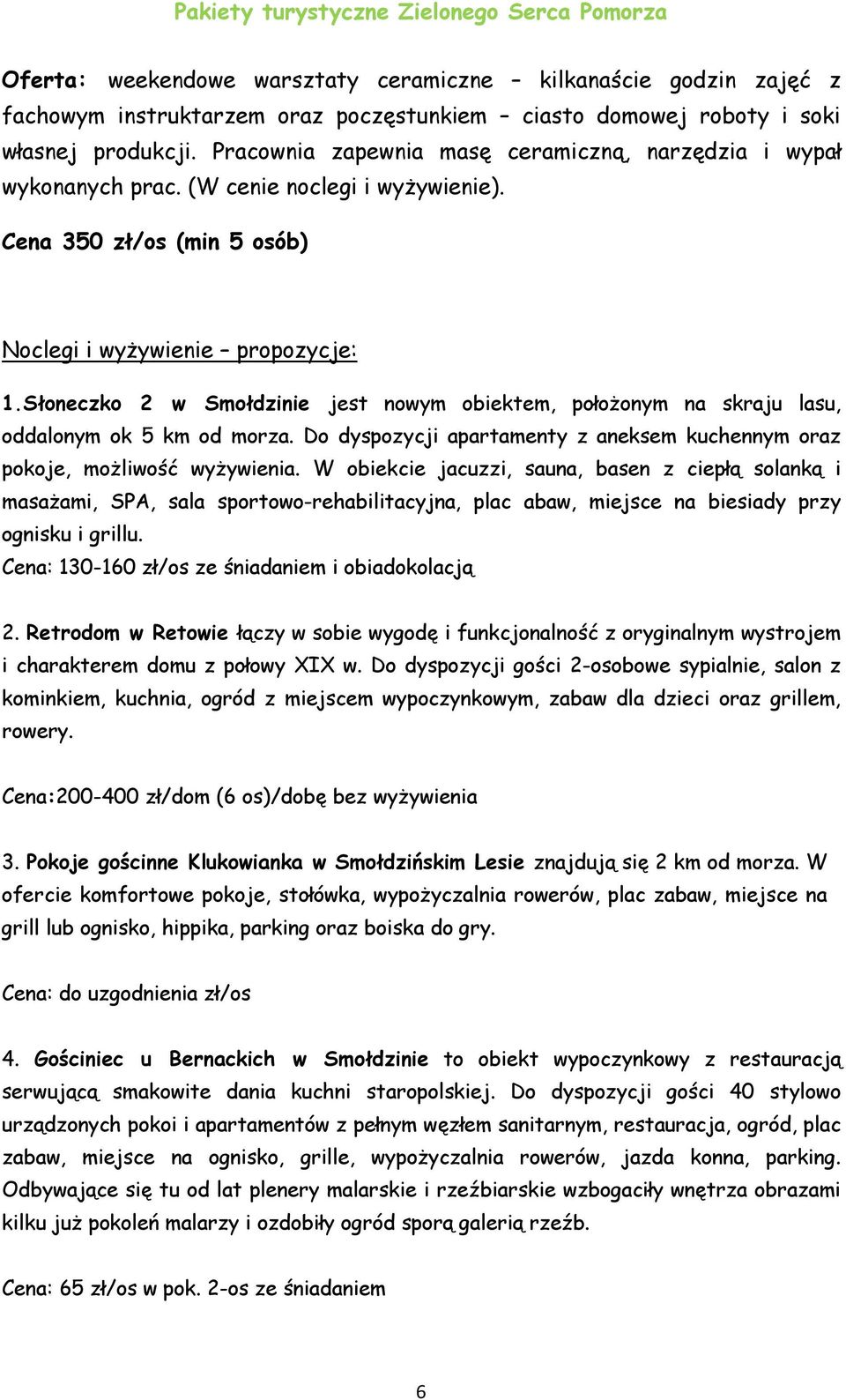 Słoneczko 2 w Smołdzinie jest nowym obiektem, położonym na skraju lasu, oddalonym ok 5 km od morza. Do dyspozycji apartamenty z aneksem kuchennym oraz pokoje, możliwość wyżywienia.