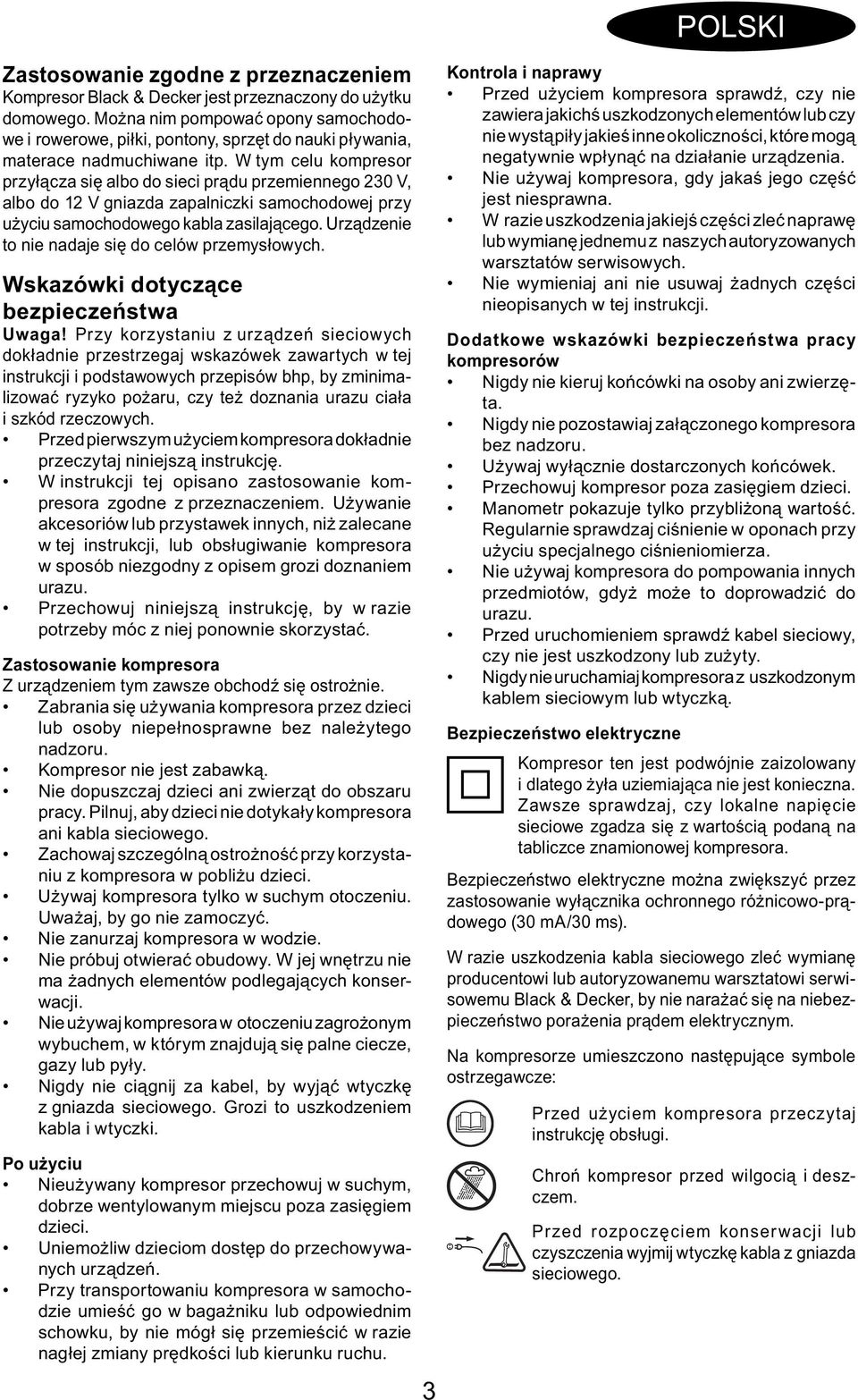 W tym celu kompresor przyłącza się albo do sieci prądu przemiennego 230 V, albo do 12 V gniazda zapalniczki samochodowej przy użyciu samochodowego kabla zasilającego.