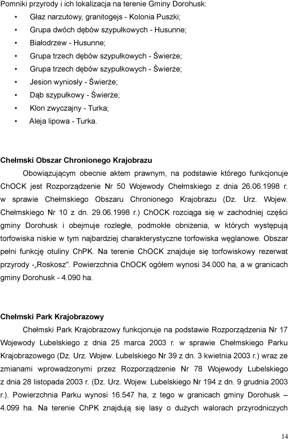 Chełmski Obszar Chronionego Krajobrazu Obowiązującym obecnie aktem prawnym, na podstawie którego funkcjonuje ChOCK jest Rozporządzenie Nr 50 Wojewody Chełmskiego z dnia 26.06.1998 r.