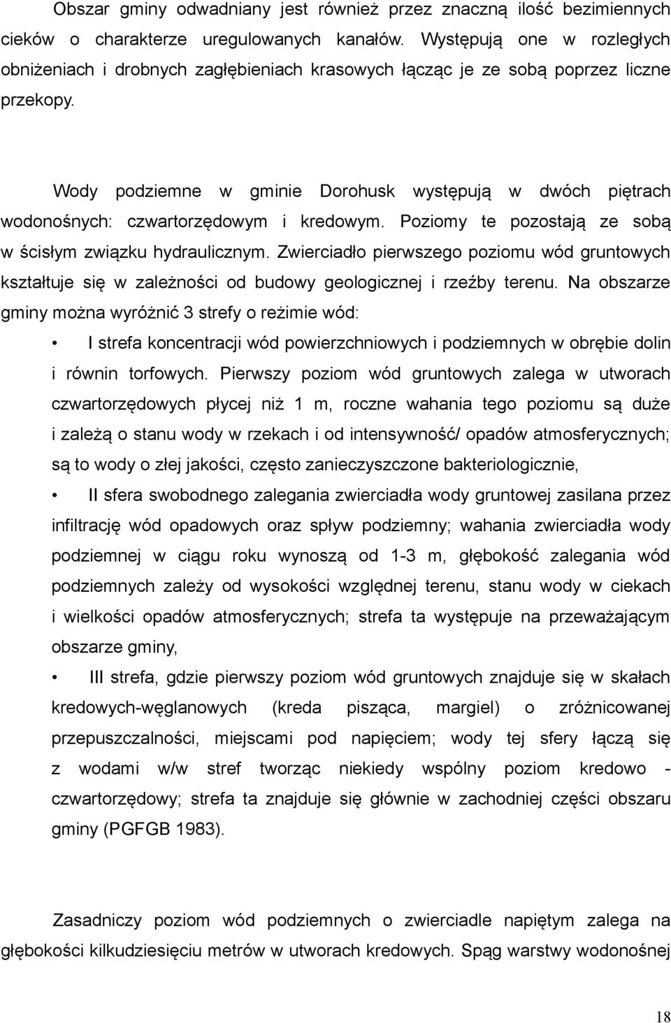 Wody podziemne w gminie Dorohusk występują w dwóch piętrach wodonośnych: czwartorzędowym i kredowym. Poziomy te pozostają ze sobą w ścisłym związku hydraulicznym.