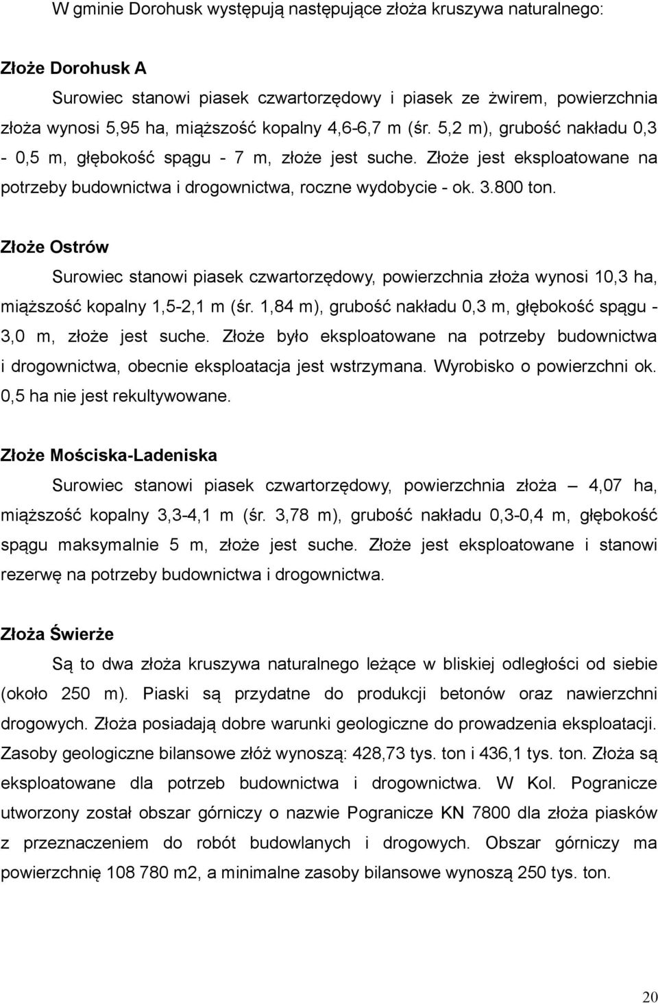 Złoże Ostrów Surowiec stanowi piasek czwartorzędowy, powierzchnia złoża wynosi 10,3 ha, miąższość kopalny 1,5-2,1 m (śr. 1,84 m), grubość nakładu 0,3 m, głębokość spągu - 3,0 m, złoże jest suche.