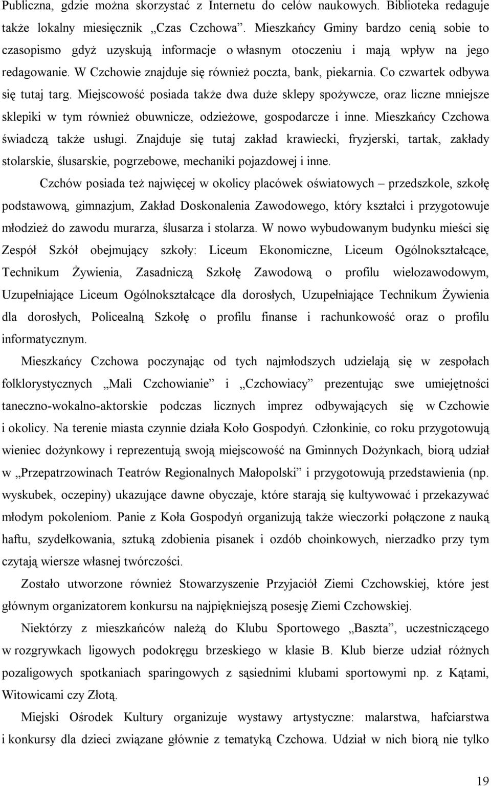 Co czwartek odbywa się tutaj targ. Miejscowość posiada także dwa duże sklepy spożywcze, oraz liczne mniejsze sklepiki w tym również obuwnicze, odzieżowe, gospodarcze i inne.