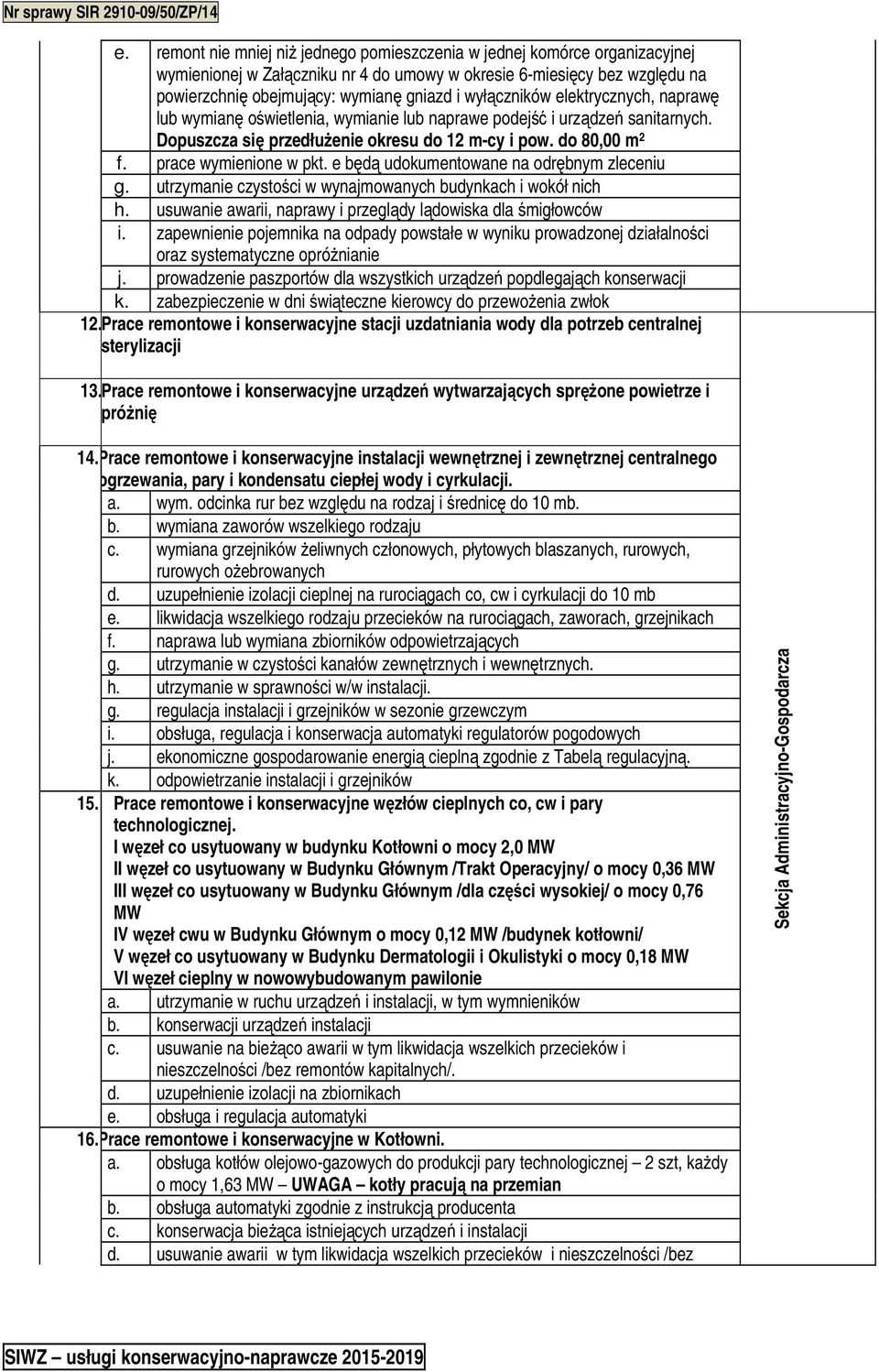 prace wymienione w pkt. e będą udokumentowane na odrębnym zleceniu g. utrzymanie czystości w wynajmowanych budynkach i wokół nich h. usuwanie awarii, naprawy i przeglądy lądowiska dla śmigłowców i.