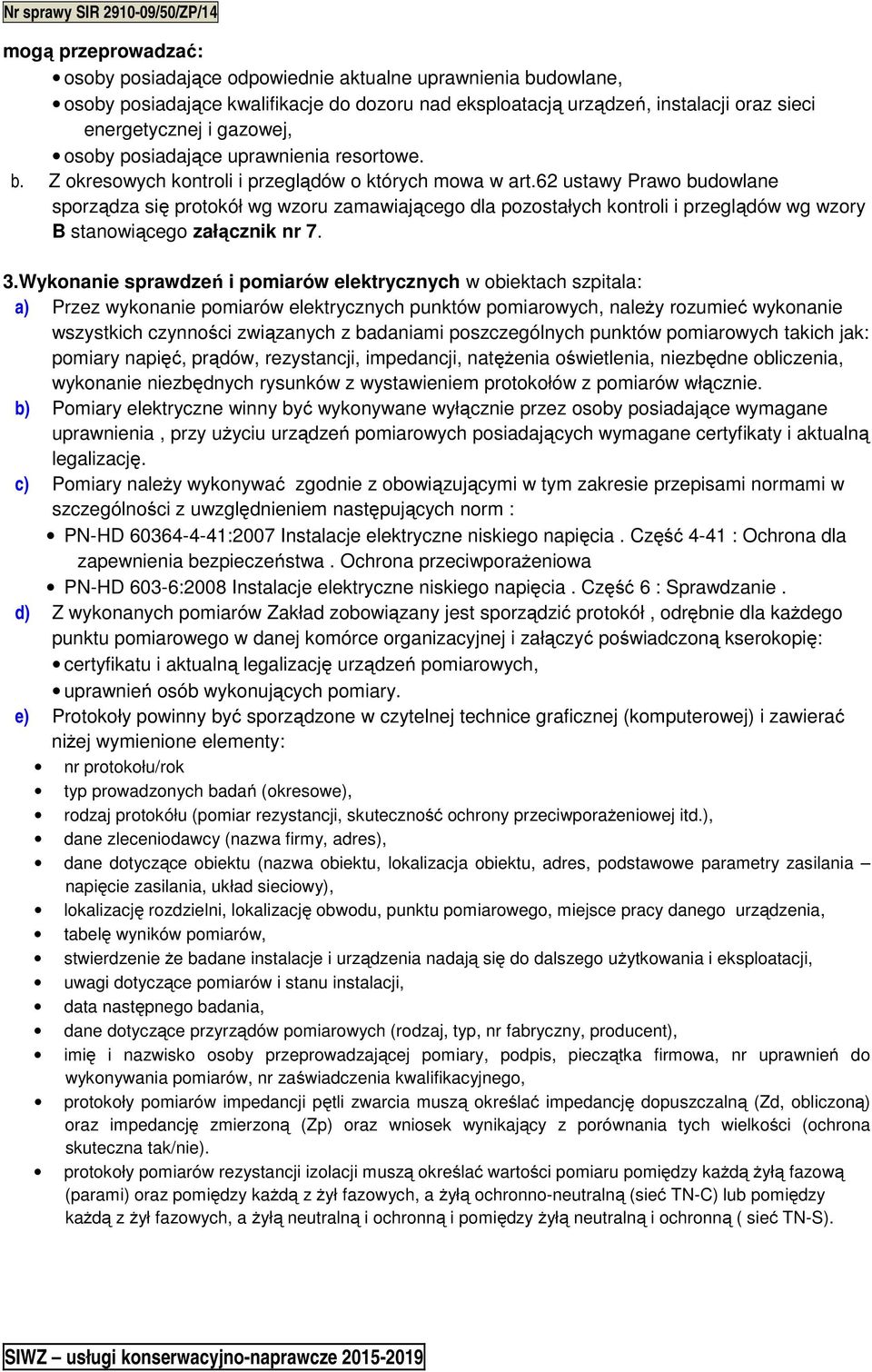 62 ustawy Prawo budowlane sporządza się protokół wg wzoru zamawiającego dla pozostałych kontroli i przeglądów wg wzory B stanowiącego załącznik nr 7. 3.