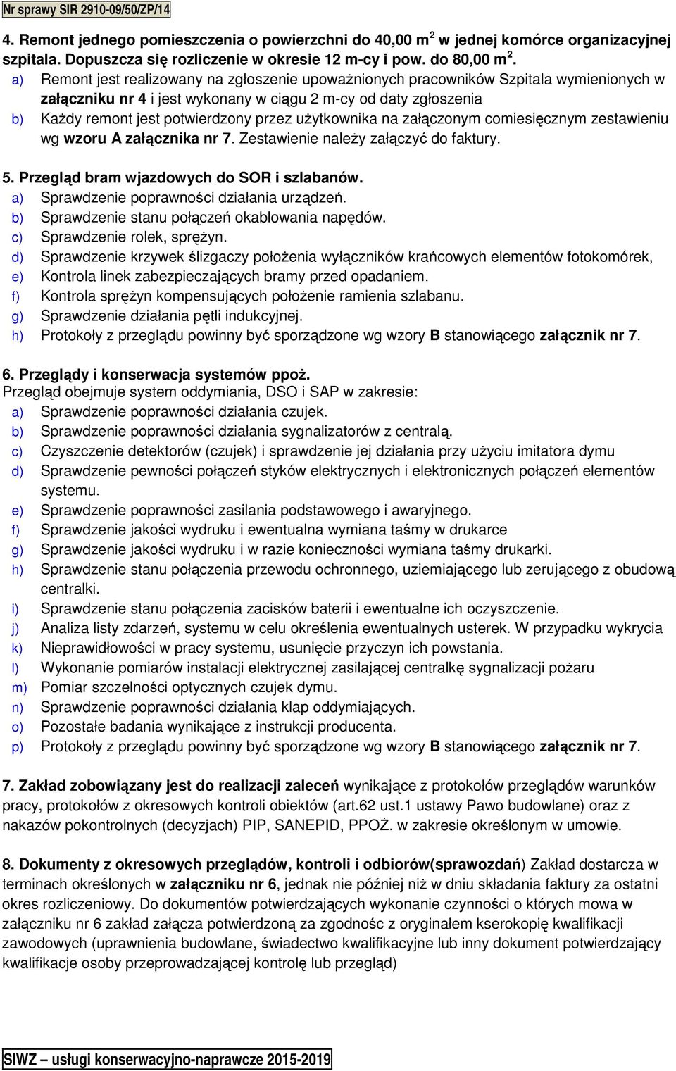 użytkownika na załączonym comiesięcznym zestawieniu wg wzoru A załącznika nr 7. Zestawienie należy załączyć do faktury. 5. Przegląd bram wjazdowych do SOR i szlabanów.